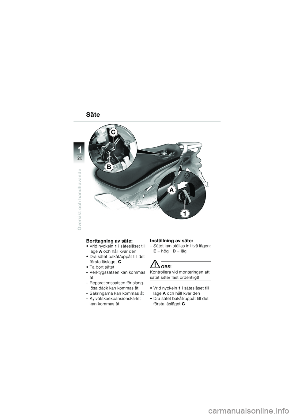 BMW MOTORRAD K 1200 GT 2002  Instruktionsbok (in Swedish) 20
Översikt och handhavande
1
Borttagning av säte:Vrid nyckeln1 i säteslåset till 
läge A och håll kvar den
 Dra sätet bakåt/uppåt till det  första låsläget  C
Ta bort sätet
– Verkty