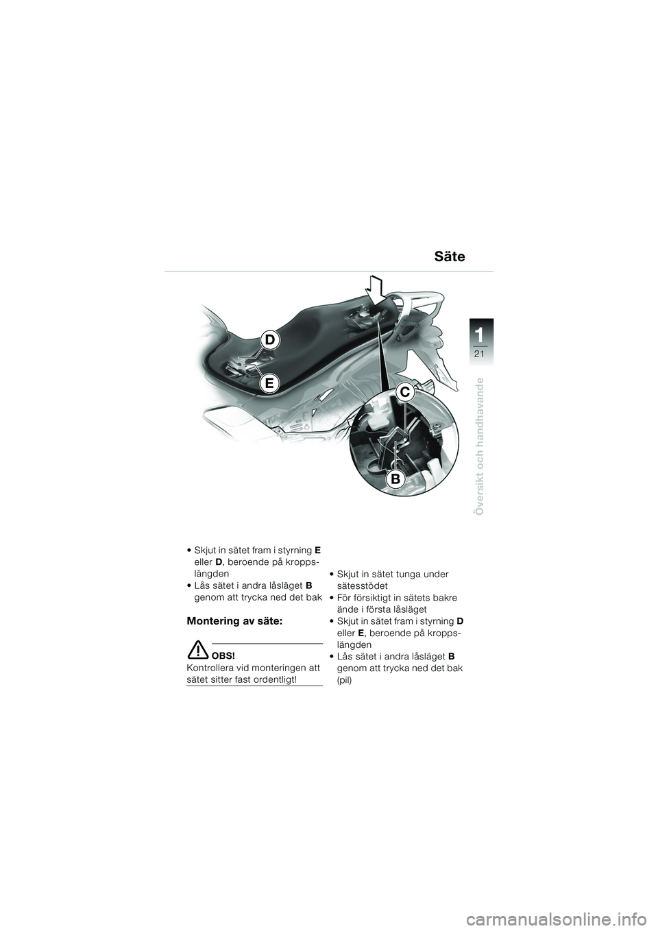 BMW MOTORRAD K 1200 GT 2002  Instruktionsbok (in Swedish) 21
Översikt och handhavande
1
Säte
 Skjut in sätet fram i styrning E 
eller  D, beroende på kropps-
längden
 Lås sätet i andra låsläget B 
genom att trycka ned det bak
Montering av säte:
e