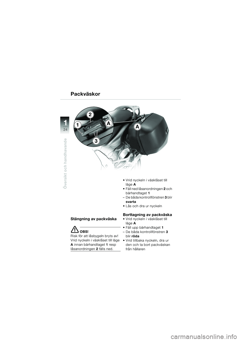 BMW MOTORRAD K 1200 GT 2002  Instruktionsbok (in Swedish) 24
Översikt och handhavande
1
Stängning av packväska
e OBS!
Risk för att låsbygeln bryts av!
Vrid nyckeln i väsklåset till läge 
A  innan bärhandtaget  1 resp 
låsanordningen  2 fälls ned. 