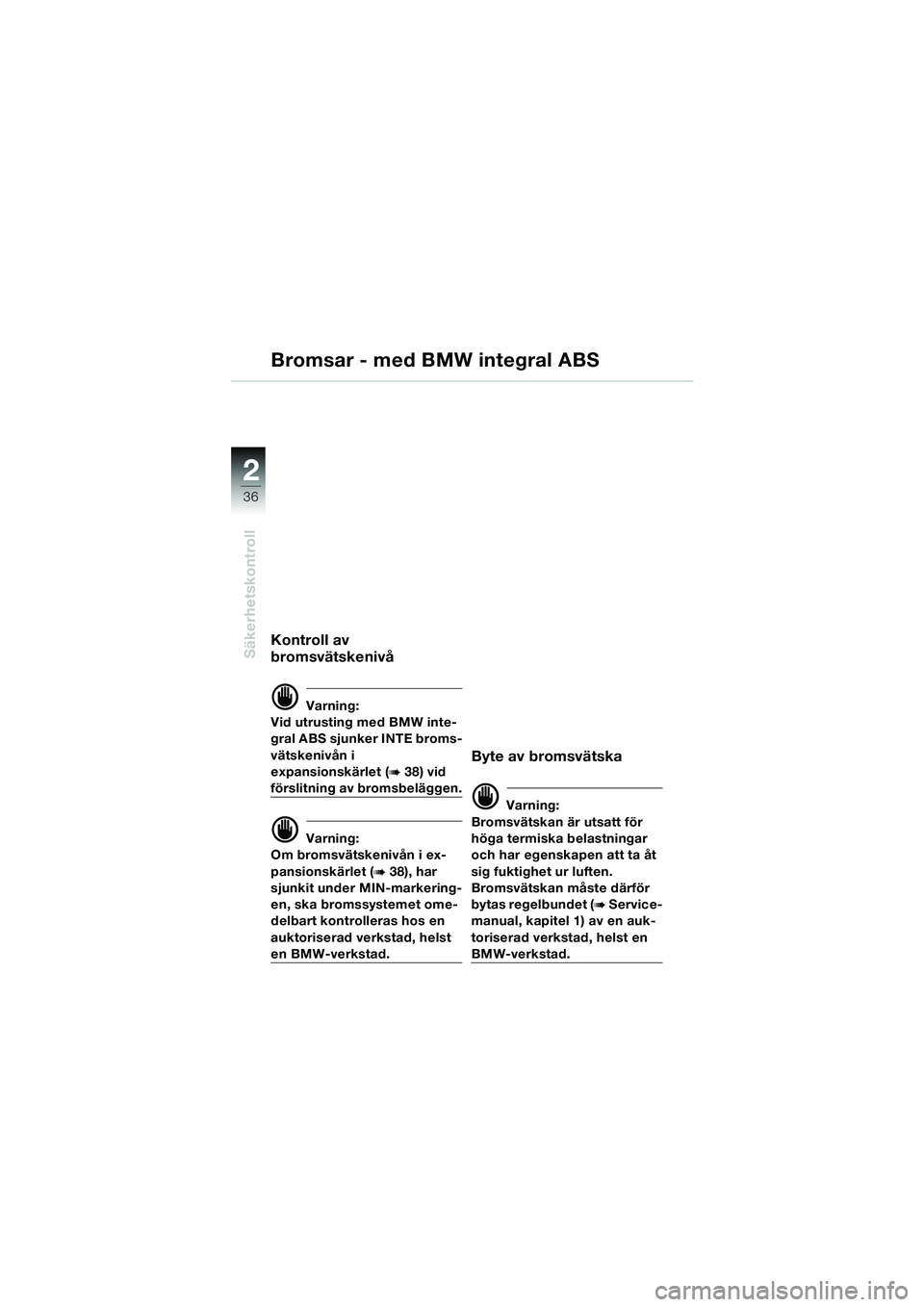 BMW MOTORRAD K 1200 GT 2002  Instruktionsbok (in Swedish) 36
Säkerhetskontroll
2
Bromsar - med BMW integral ABS
Kontroll av 
bromsvätskenivå
d Varning:
Vid utrusting med BMW inte-
gral ABS sjunker INTE broms-
vätskenivån i 
expansionskärlet (
b 38) vid