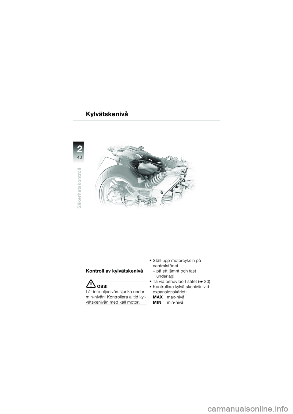 BMW MOTORRAD K 1200 GT 2002  Instruktionsbok (in Swedish) 40
Säkerhetskontroll
2
Kylvätskenivå
Kontroll av kylvätskenivå
e OBS!
Låt inte oljenivån sjunka under 
min-nivån! Kontrollera alltid kyl-
vätskenivån med kall motor.  Ställ upp motorcykeln