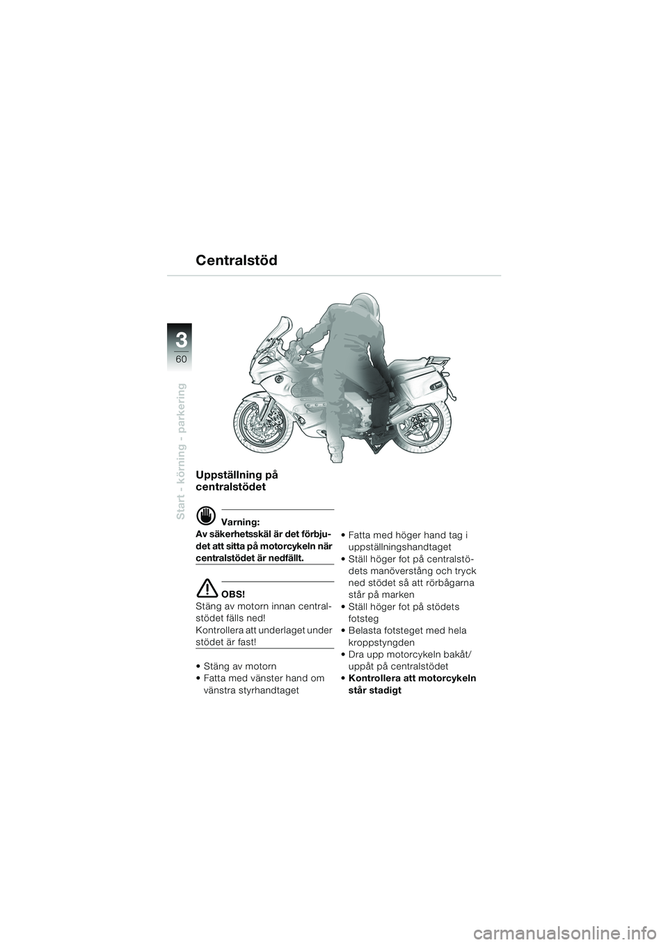 BMW MOTORRAD K 1200 GT 2002 Instruktionsbok (in Swedish) 60
Start - körning - parkering
3
Uppställning på
centralstödet
d Varning:
Av säkerhetsskäl är det förbju-
det att sitta på motorcykeln när
centralstödet är nedfällt.
e OBS!
Stäng av mo BMW MOTORRAD K 1200 GT 2002 Instruktionsbok (in Swedish) 60
Start - körning - parkering
3
Uppställning på
centralstödet
d Varning:
Av säkerhetsskäl är det förbju-
det att sitta på motorcykeln när
centralstödet är nedfällt.
e OBS!
Stäng av mo