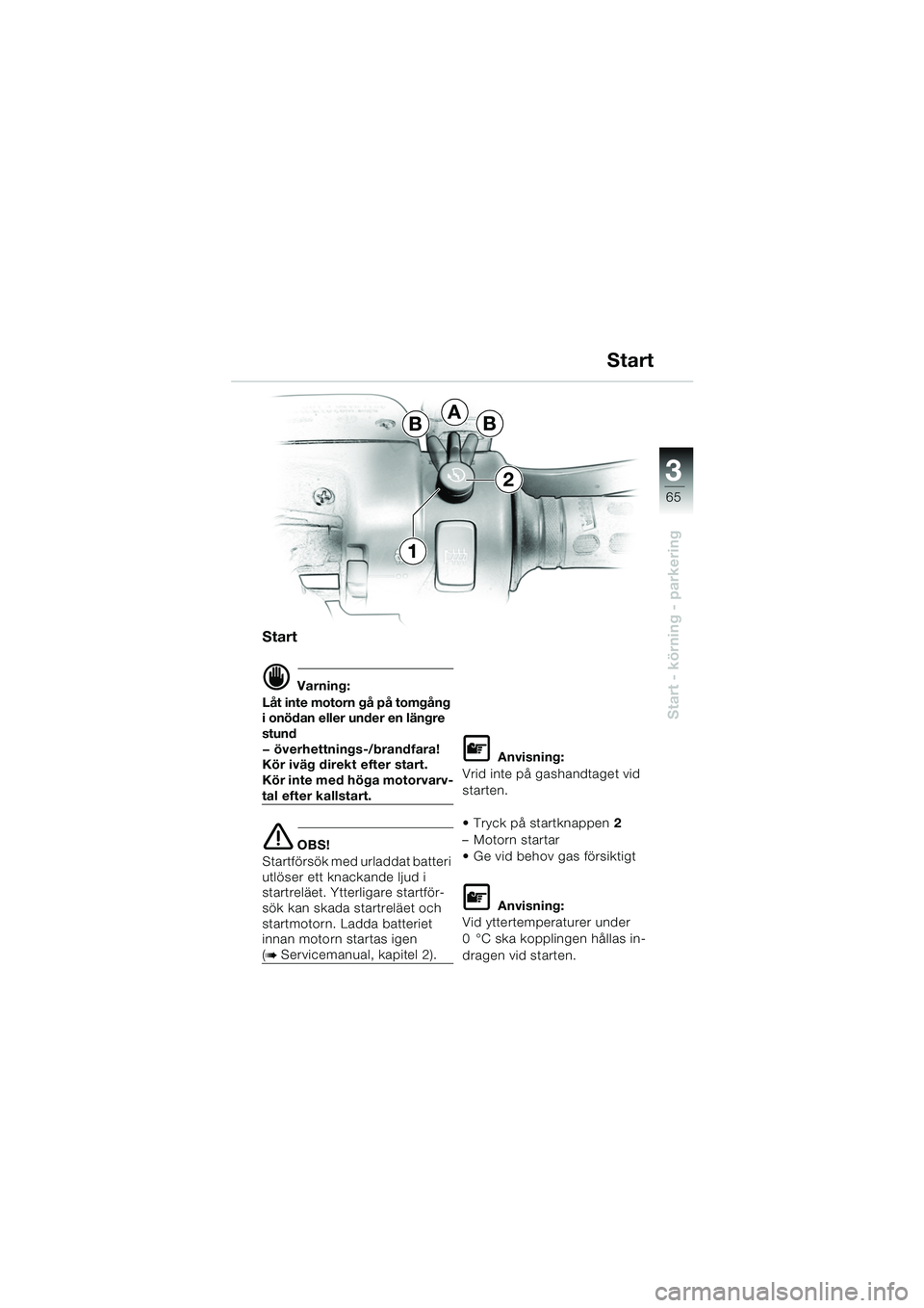 BMW MOTORRAD K 1200 GT 2002 Instruktionsbok (in Swedish) 3
65
Start - körning - parkering
Start
d Varning:
Låt inte motorn gå på tomgång
i onödan eller under en längre
stund
— överhettnings-/brandfara!
Kör iväg direkt efter start.
Kör inte m BMW MOTORRAD K 1200 GT 2002 Instruktionsbok (in Swedish) 3
65
Start - körning - parkering
Start
d Varning:
Låt inte motorn gå på tomgång
i onödan eller under en längre
stund
— överhettnings-/brandfara!
Kör iväg direkt efter start.
Kör inte m