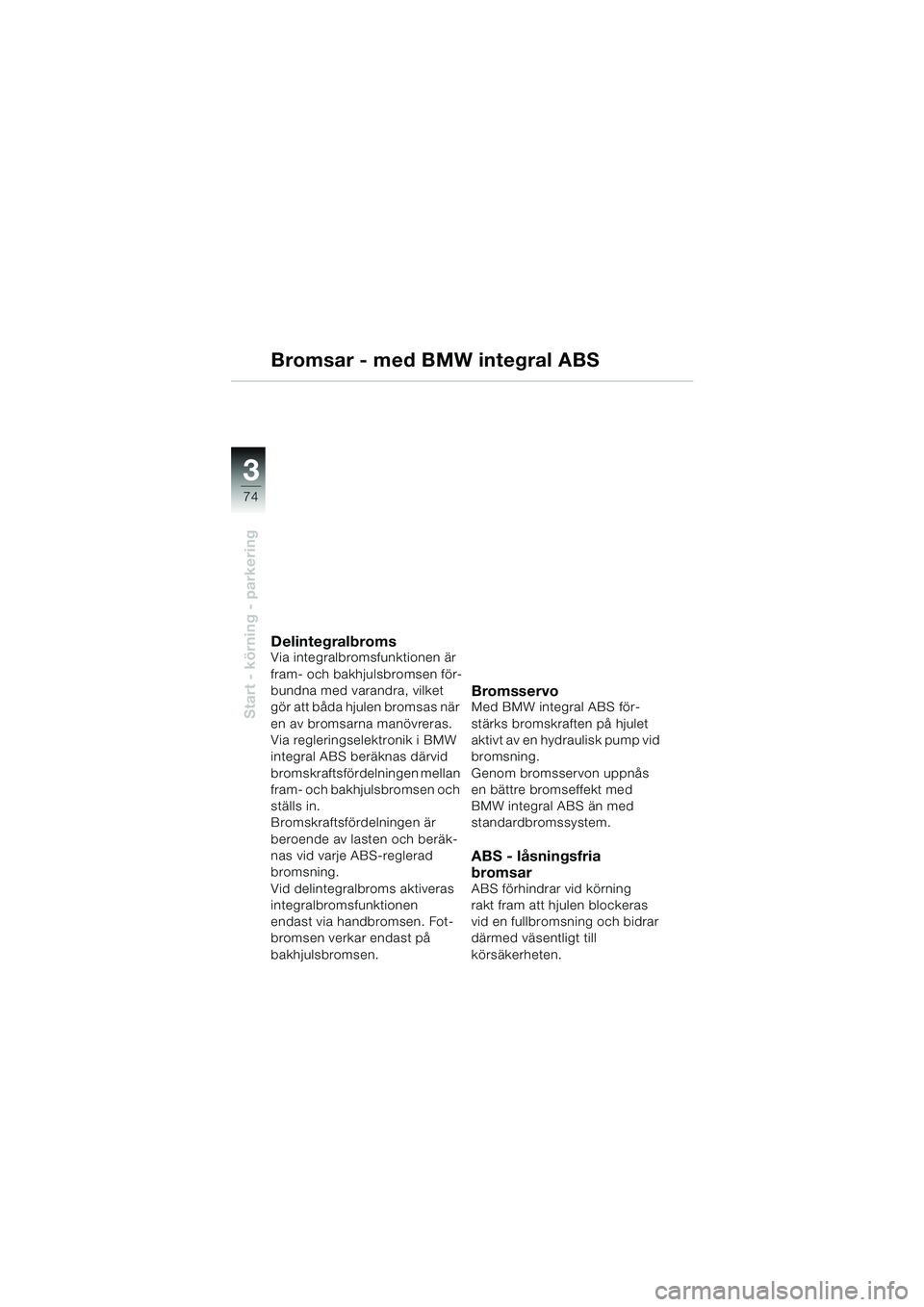 BMW MOTORRAD K 1200 GT 2002 Instruktionsbok (in Swedish) 74
Start - körning - parkering
3
Bromsar - med BMW integral ABS
DelintegralbromsVia integralbromsfunktionen är
fram- och bakhjulsbromsen för-
bundna med varandra, vilket
gör att båda hjulen bro BMW MOTORRAD K 1200 GT 2002 Instruktionsbok (in Swedish) 74
Start - körning - parkering
3
Bromsar - med BMW integral ABS
DelintegralbromsVia integralbromsfunktionen är
fram- och bakhjulsbromsen för-
bundna med varandra, vilket
gör att båda hjulen bro