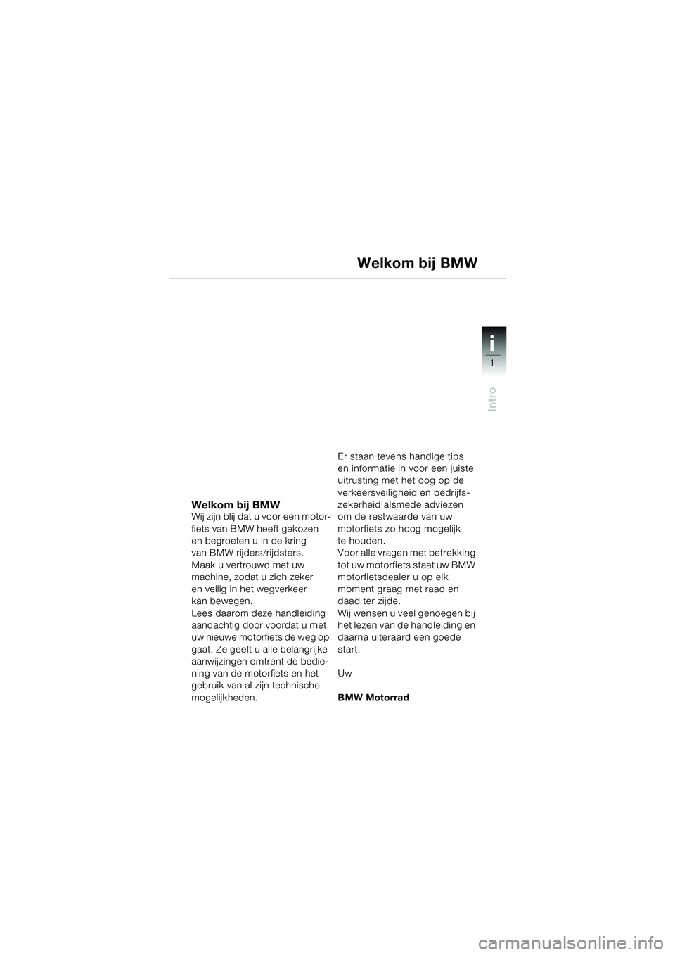 BMW MOTORRAD K 1200 GT 2002 Handleiding (in Dutch) 1
Intro
i
Welkom bij BMWWij zijn blij dat u voor een motor-
fiets van BMW heeft gekozen
en begroeten u in de kring
van BMW rijders/rijdsters.
Maak u vertrouwd met uw
machine, zodat u zich zeker
en BMW MOTORRAD K 1200 GT 2002 Handleiding (in Dutch) 1
Intro
i
Welkom bij BMWWij zijn blij dat u voor een motor-
fiets van BMW heeft gekozen
en begroeten u in de kring
van BMW rijders/rijdsters.
Maak u vertrouwd met uw
machine, zodat u zich zeker
en