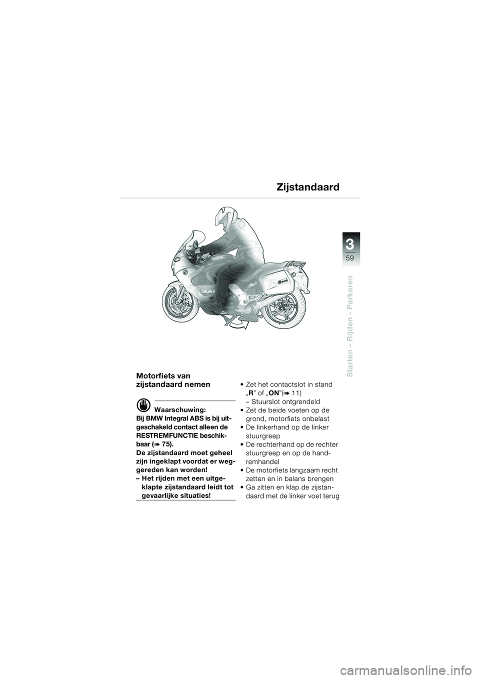 BMW MOTORRAD K 1200 GT 2002 Handleiding (in Dutch) 3
59
Starten – Rijden - ParkerenMotorfiets van
zijstandaard nemen
d Waarschuwing:
Bij BMW Integral ABS is bij uit-
geschakeld contact alleen de
RESTREMFUNCTIE beschik-
baar (
b 75).
De zijstandaar BMW MOTORRAD K 1200 GT 2002 Handleiding (in Dutch) 3
59
Starten – Rijden - ParkerenMotorfiets van
zijstandaard nemen
d Waarschuwing:
Bij BMW Integral ABS is bij uit-
geschakeld contact alleen de
RESTREMFUNCTIE beschik-
baar (
b 75).
De zijstandaar