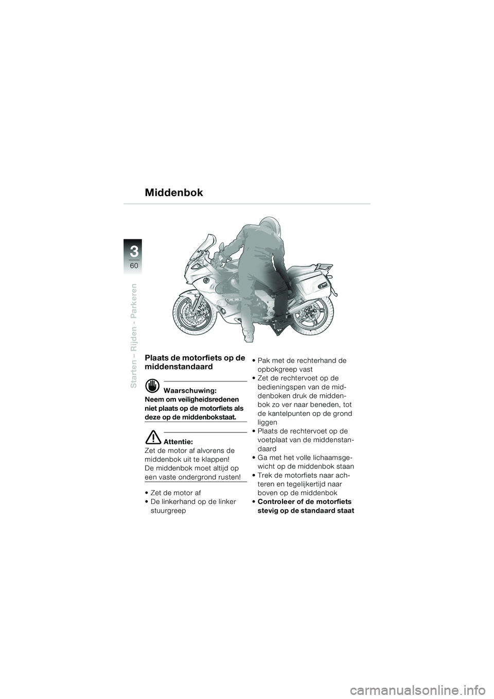 BMW MOTORRAD K 1200 GT 2002 Handleiding (in Dutch) 60
Starten – Rijden - Parkeren
3
Plaats de motorfiets op de
middenstandaard
d Waarschuwing:
Neem om veiligheidsredenen
niet plaats op de motorfiets als
deze op de middenbokstaat.
e Attentie:
Zet BMW MOTORRAD K 1200 GT 2002 Handleiding (in Dutch) 60
Starten – Rijden - Parkeren
3
Plaats de motorfiets op de
middenstandaard
d Waarschuwing:
Neem om veiligheidsredenen
niet plaats op de motorfiets als
deze op de middenbokstaat.
e Attentie:
Zet