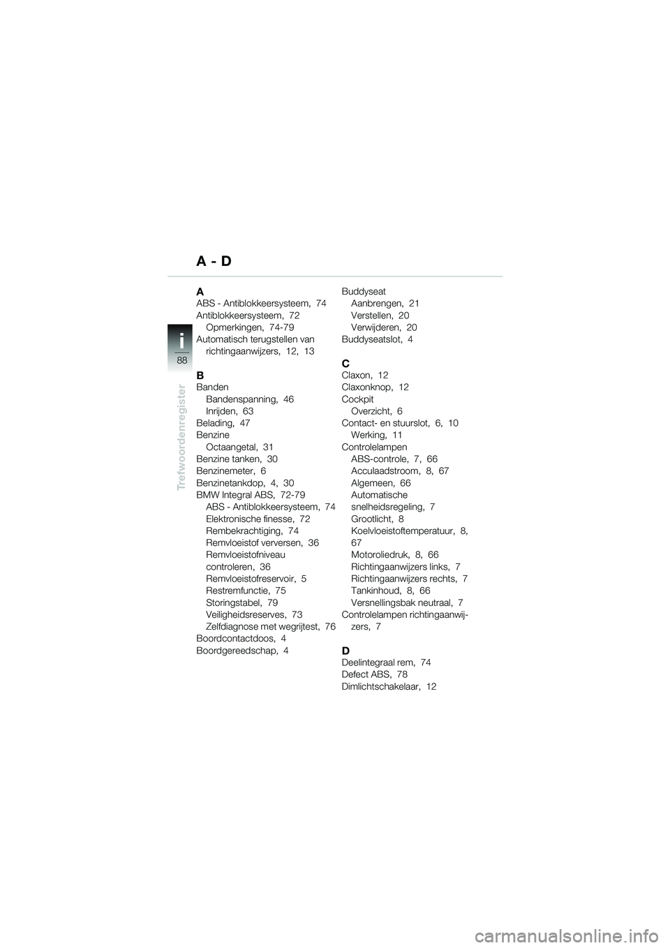 BMW MOTORRAD K 1200 GT 2002 Handleiding (in Dutch) 88
Trefwoordenregister
i
AABS - Antiblokkeersysteem, 74
Antiblokkeersysteem, 72Opmerkingen, 74-79
Automatisch terugstellen van richtingaanwijzers, 12, 13
BBanden
Bandenspanning, 46
Inrijden, 6 BMW MOTORRAD K 1200 GT 2002 Handleiding (in Dutch) 88
Trefwoordenregister
i
AABS - Antiblokkeersysteem, 74
Antiblokkeersysteem, 72Opmerkingen, 74-79
Automatisch terugstellen van richtingaanwijzers, 12, 13
BBanden
Bandenspanning, 46
Inrijden, 6