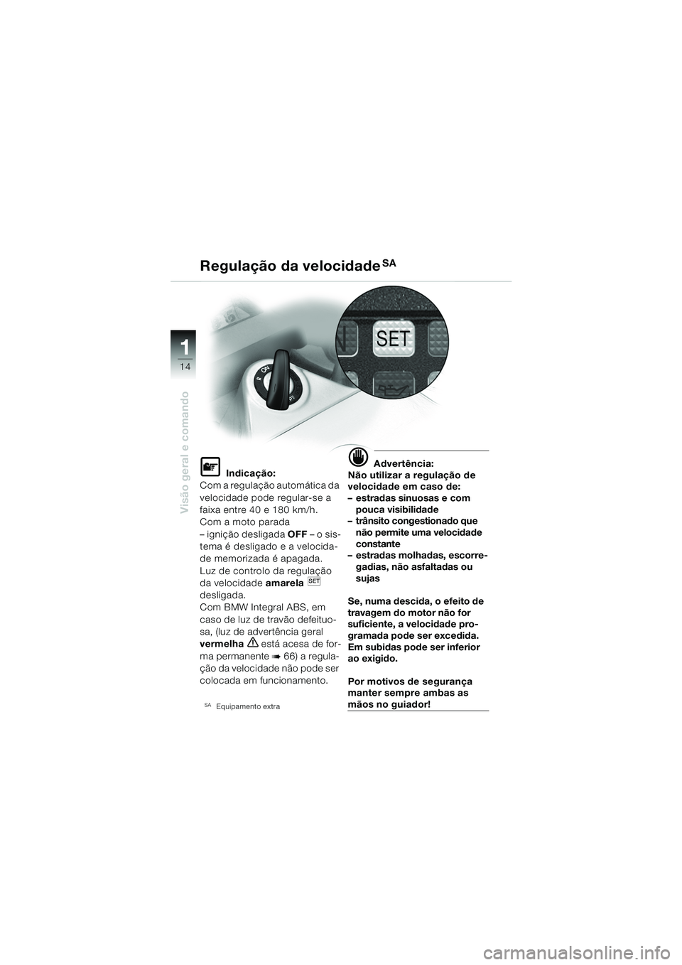 BMW MOTORRAD K 1200 GT 2002 Manual do condutor (in Portuguese) 14
Visão geral e comando
1
Regulação da velocidadeSA
L Indicação:
Com a regulação automática da
velocidade pode regular-se a
faixa entre 40 e 180 km/h.
Com a moto parada
– ignição desli BMW MOTORRAD K 1200 GT 2002 Manual do condutor (in Portuguese) 14
Visão geral e comando
1
Regulação da velocidadeSA
L Indicação:
Com a regulação automática da
velocidade pode regular-se a
faixa entre 40 e 180 km/h.
Com a moto parada
– ignição desli