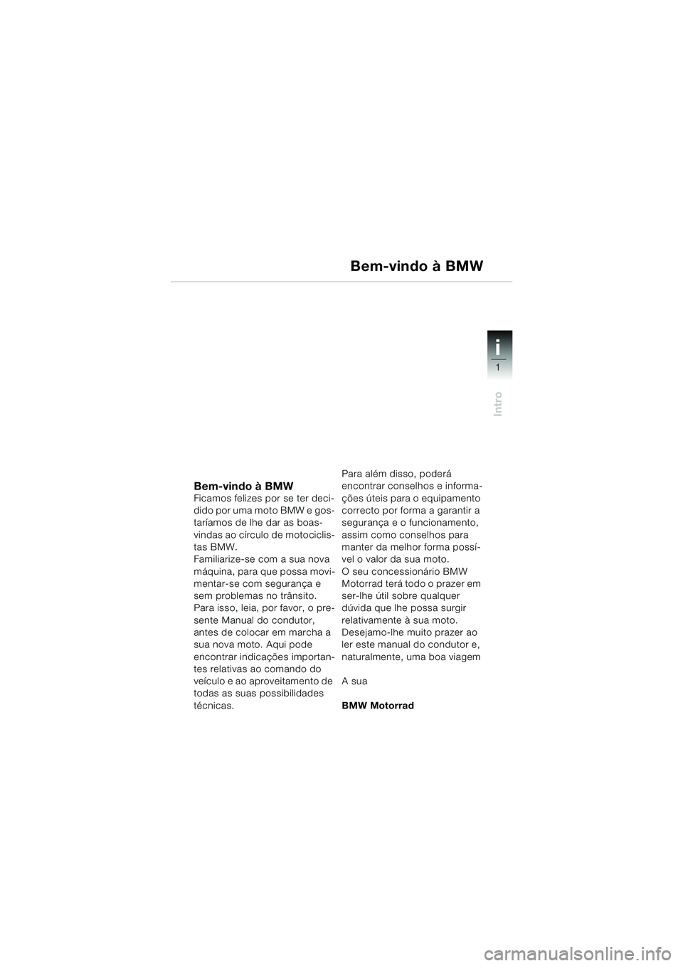 BMW MOTORRAD K 1200 GT 2002 Manual do condutor (in Portuguese) 1
Intro
i
Bem-vindo à BMWFicamos felizes por se ter deci-
dido por uma moto BMW e gos-
taríamos de lhe dar as boas-
vindas ao círculo de motociclis-
tas BMW.
Familiarize-se com a sua nova
máquina BMW MOTORRAD K 1200 GT 2002 Manual do condutor (in Portuguese) 1
Intro
i
Bem-vindo à BMWFicamos felizes por se ter deci-
dido por uma moto BMW e gos-
taríamos de lhe dar as boas-
vindas ao círculo de motociclis-
tas BMW.
Familiarize-se com a sua nova
máquina