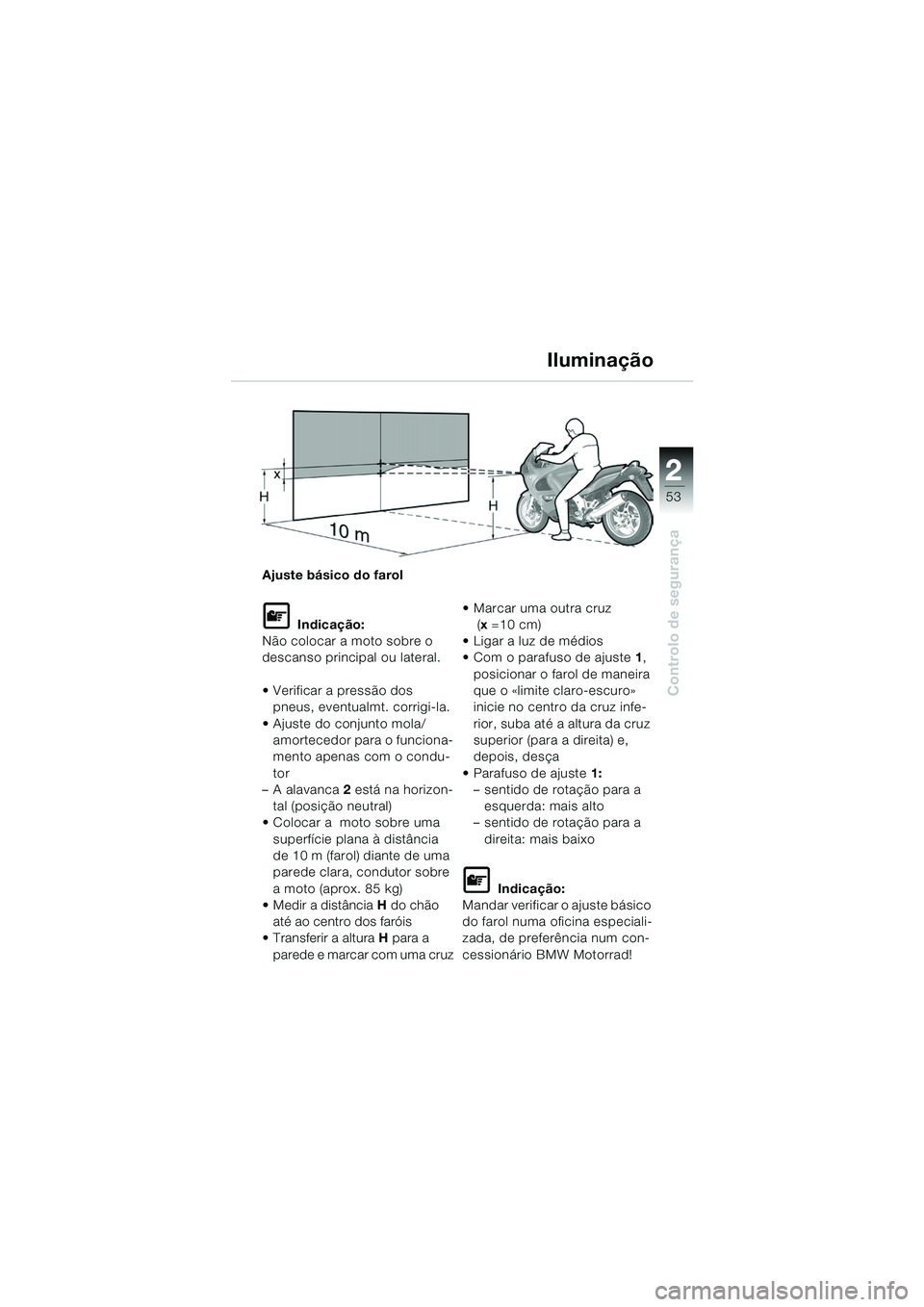 BMW MOTORRAD K 1200 GT 2002 Manual do condutor (in Portuguese) 22
53
Controlo de segurança
2
Ajuste básico do farol
L Indicação:
Não colocar a moto sobre o
descanso principal ou lateral.
Verificar a pressão dos pneus, eventualmt. corrigi-la.
Ajuste do BMW MOTORRAD K 1200 GT 2002 Manual do condutor (in Portuguese) 22
53
Controlo de segurança
2
Ajuste básico do farol
L Indicação:
Não colocar a moto sobre o
descanso principal ou lateral.
Verificar a pressão dos pneus, eventualmt. corrigi-la.
Ajuste do