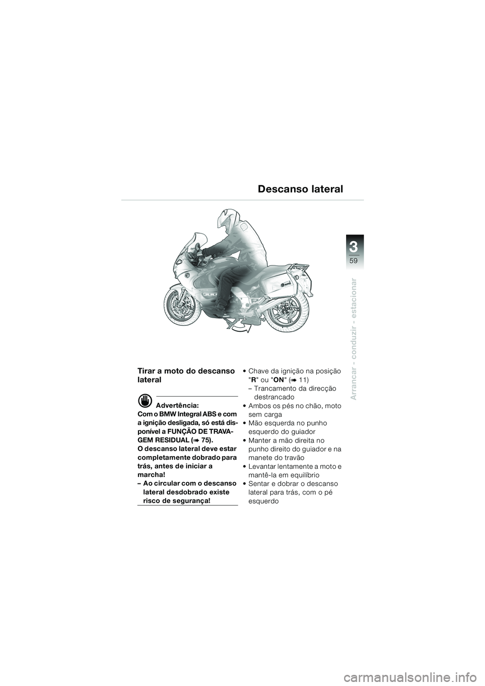 BMW MOTORRAD K 1200 GT 2002 Manual do condutor (in Portuguese) 3
59
Arrancar - conduzir - estacionar
Tirar a moto do descanso
lateral
d Advertência:
Com o BMW Integral ABS e com
a ignição desligada, só está dis-
ponÃvel a FUNÇÃO DE TRAVA-
GEM RESIDUAL BMW MOTORRAD K 1200 GT 2002 Manual do condutor (in Portuguese) 3
59
Arrancar - conduzir - estacionar
Tirar a moto do descanso
lateral
d Advertência:
Com o BMW Integral ABS e com
a ignição desligada, só está dis-
ponÃvel a FUNÇÃO DE TRAVA-
GEM RESIDUAL