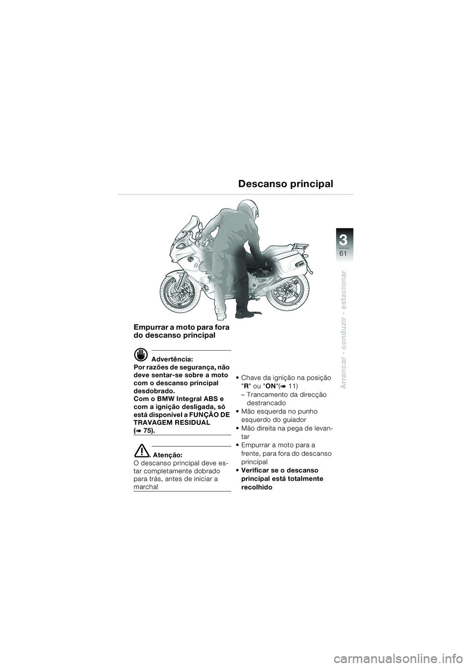 BMW MOTORRAD K 1200 GT 2002 Manual do condutor (in Portuguese) 3
61
Arrancar - conduzir - estacionar
Empurrar a moto para fora
do descanso principal
d Advertência:
Por razões de segurança, não
deve sentar-se sobre a moto
com o descanso principal
desdobrad BMW MOTORRAD K 1200 GT 2002 Manual do condutor (in Portuguese) 3
61
Arrancar - conduzir - estacionar
Empurrar a moto para fora
do descanso principal
d Advertência:
Por razões de segurança, não
deve sentar-se sobre a moto
com o descanso principal
desdobrad