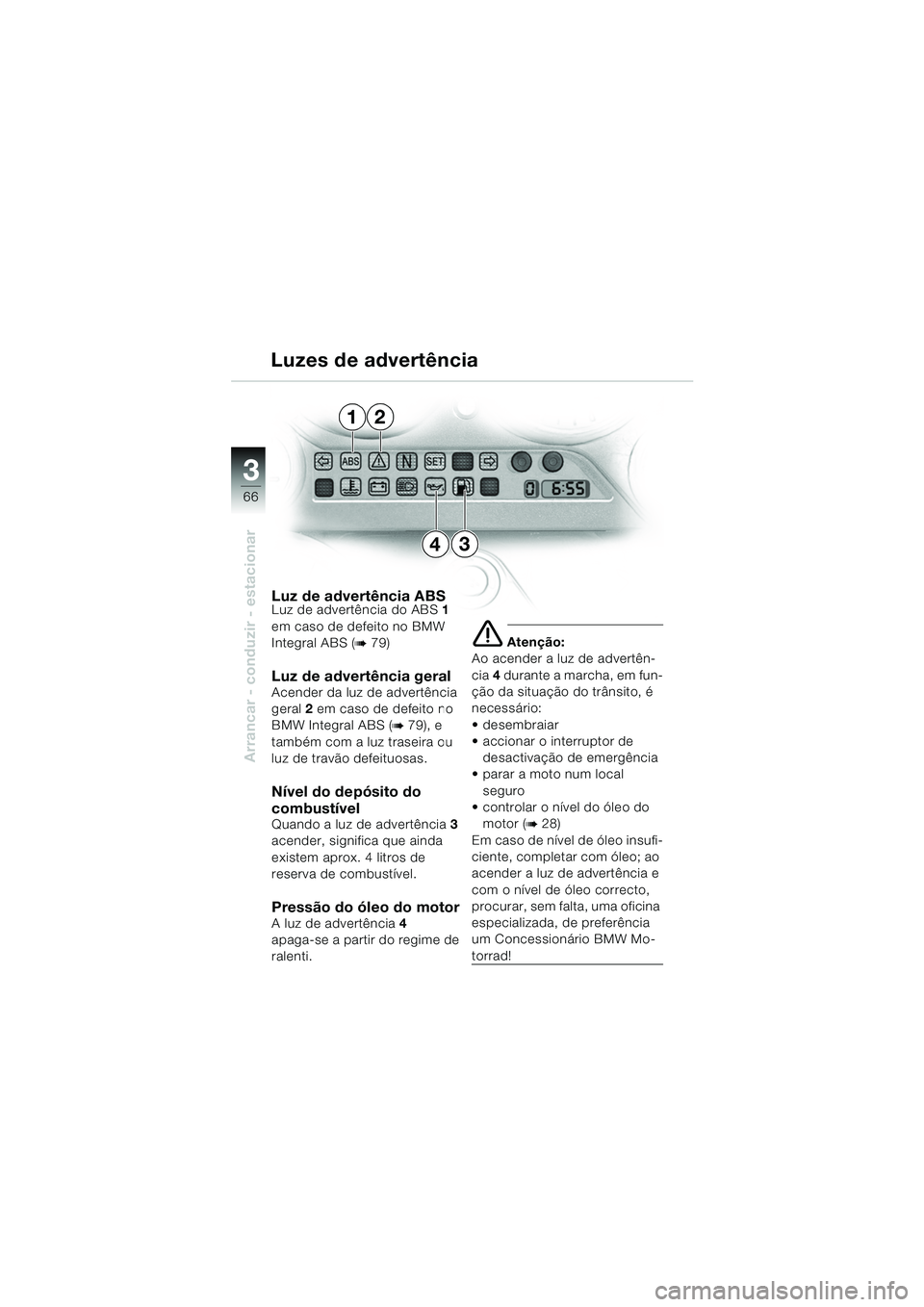 BMW MOTORRAD K 1200 GT 2002 Manual do condutor (in Portuguese) 66
Arrancar - conduzir - estacionar
3
Luz de advertência ABSLuz de advertência do ABS1
em caso de defeito no BMW
Integral ABS (
b 79)
Luz de advertência geral Acender da luz de advertência
gera BMW MOTORRAD K 1200 GT 2002 Manual do condutor (in Portuguese) 66
Arrancar - conduzir - estacionar
3
Luz de advertência ABSLuz de advertência do ABS1
em caso de defeito no BMW
Integral ABS (
b 79)
Luz de advertência geral Acender da luz de advertência
gera