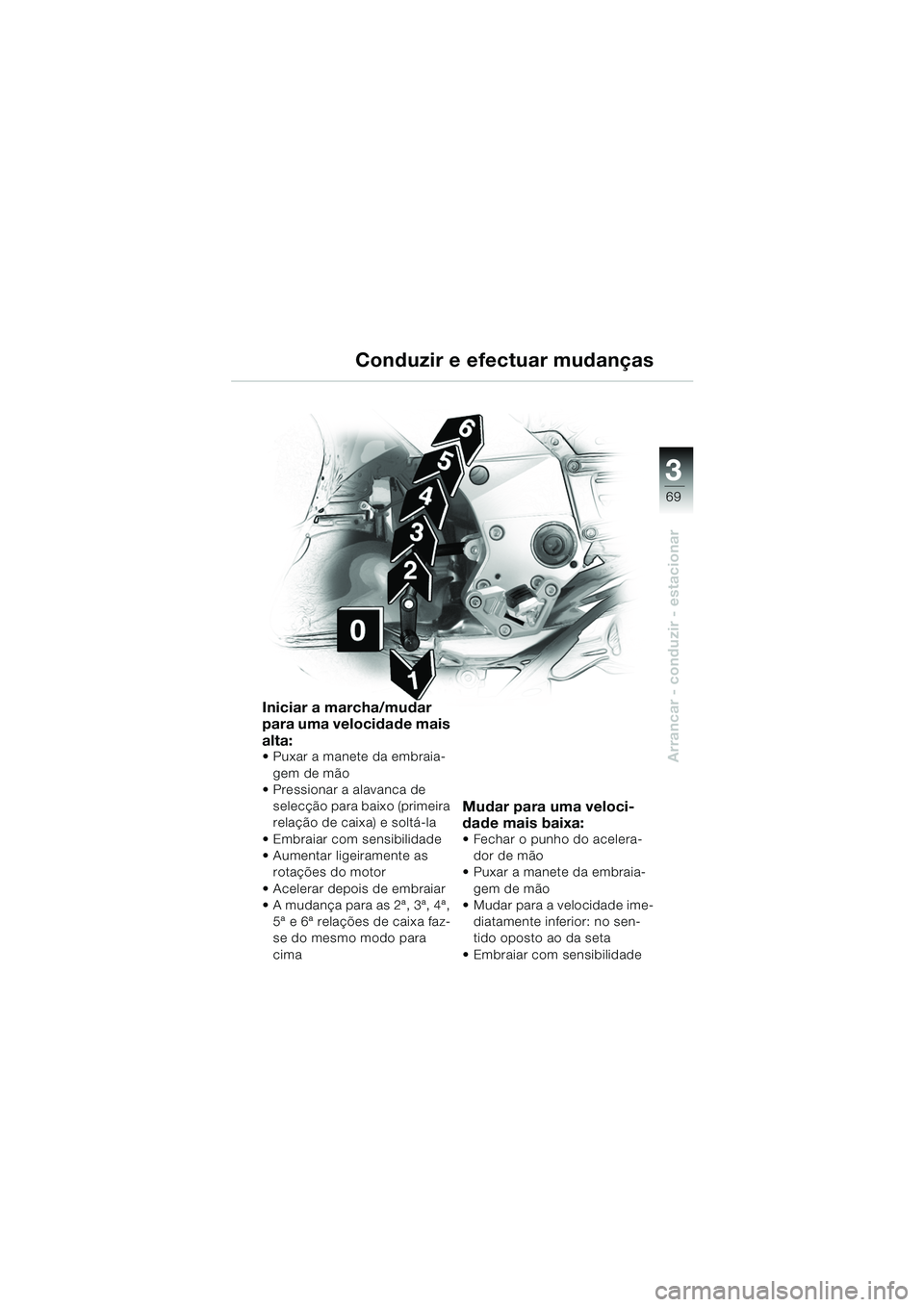 BMW MOTORRAD K 1200 GT 2002 Manual do condutor (in Portuguese) 3
69
Arrancar - conduzir - estacionar
Conduzir e efectuar mudanças
Iniciar a marcha/mudar
para uma velocidade mais
alta:
Puxar a manete da embraia-gem de mão
Pressionar a alavanca de
selecçà BMW MOTORRAD K 1200 GT 2002 Manual do condutor (in Portuguese) 3
69
Arrancar - conduzir - estacionar
Conduzir e efectuar mudanças
Iniciar a marcha/mudar
para uma velocidade mais
alta:
Puxar a manete da embraia-gem de mão
Pressionar a alavanca de
selecçÃ