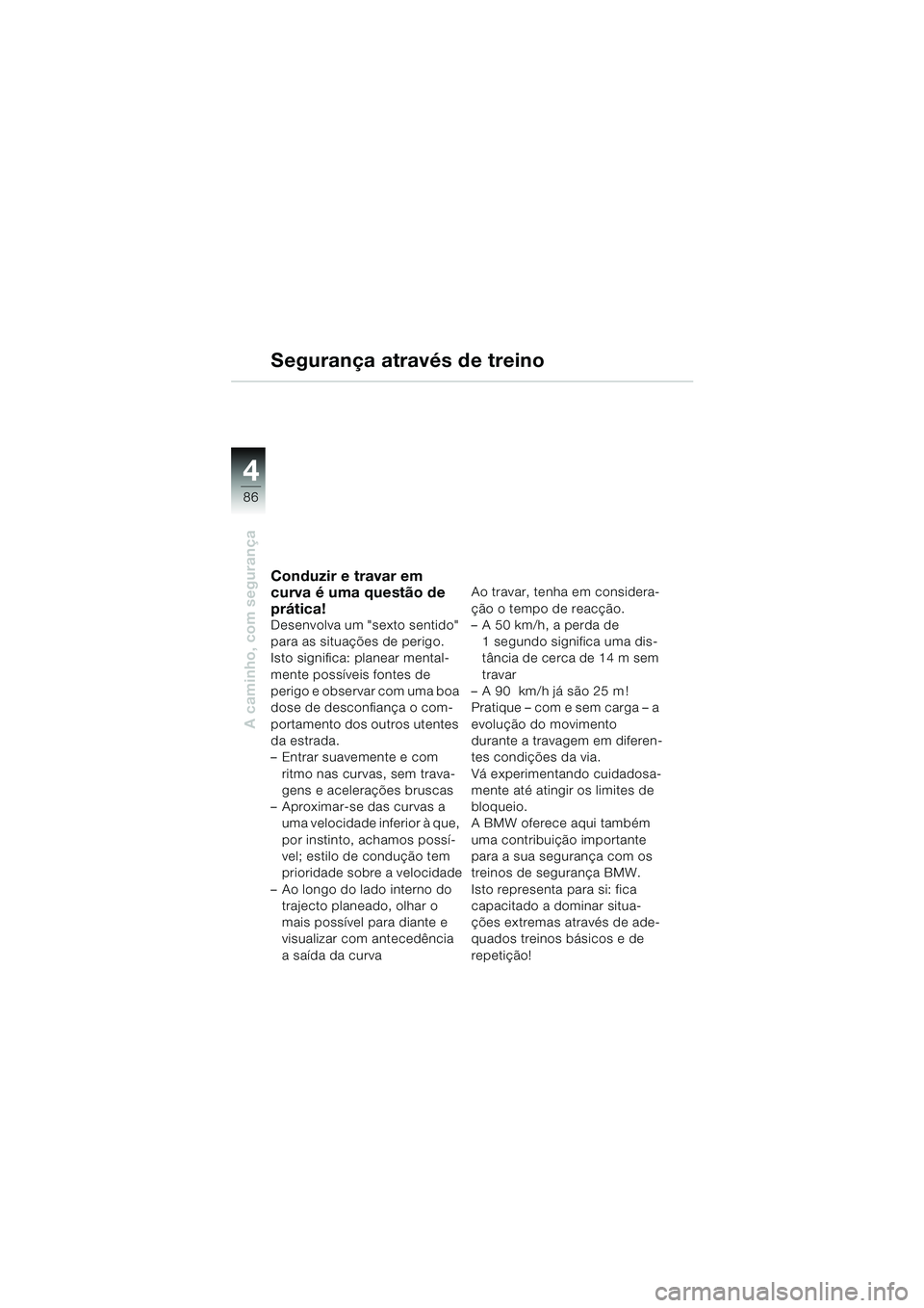 BMW MOTORRAD K 1200 GT 2002 Manual do condutor (in Portuguese) 86
A caminho, com segurança
4
Segurança através de treino
Conduzir e travar em
curva é uma questão de
prática!
Desenvolva um "sexto sentido"
para as situações de perigo.
Isto significa: pl BMW MOTORRAD K 1200 GT 2002 Manual do condutor (in Portuguese) 86
A caminho, com segurança
4
Segurança através de treino
Conduzir e travar em
curva é uma questão de
prática!
Desenvolva um "sexto sentido"
para as situações de perigo.
Isto significa: pl