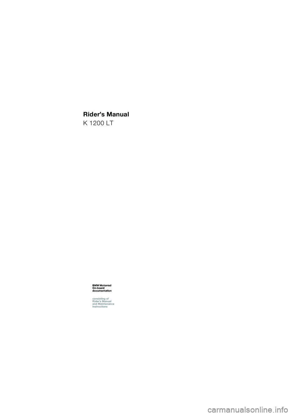 BMW MOTORRAD K 1200 LT 2002 Riders Manual (in English) 1
Rider’s Manual
K 1200 LT
BMW Motorrad
On-board
documentation
consisting of
Riders Manual
and Maintenance
InstructionsBMW Motorrad
On-board
documentation
consisting of
Riders Manual BMW MOTORRAD K 1200 LT 2002 Riders Manual (in English) 1
Rider’s Manual
K 1200 LT
BMW Motorrad
On-board
documentation
consisting of
Riders Manual
and Maintenance
InstructionsBMW Motorrad
On-board
documentation
consisting of
Riders Manual