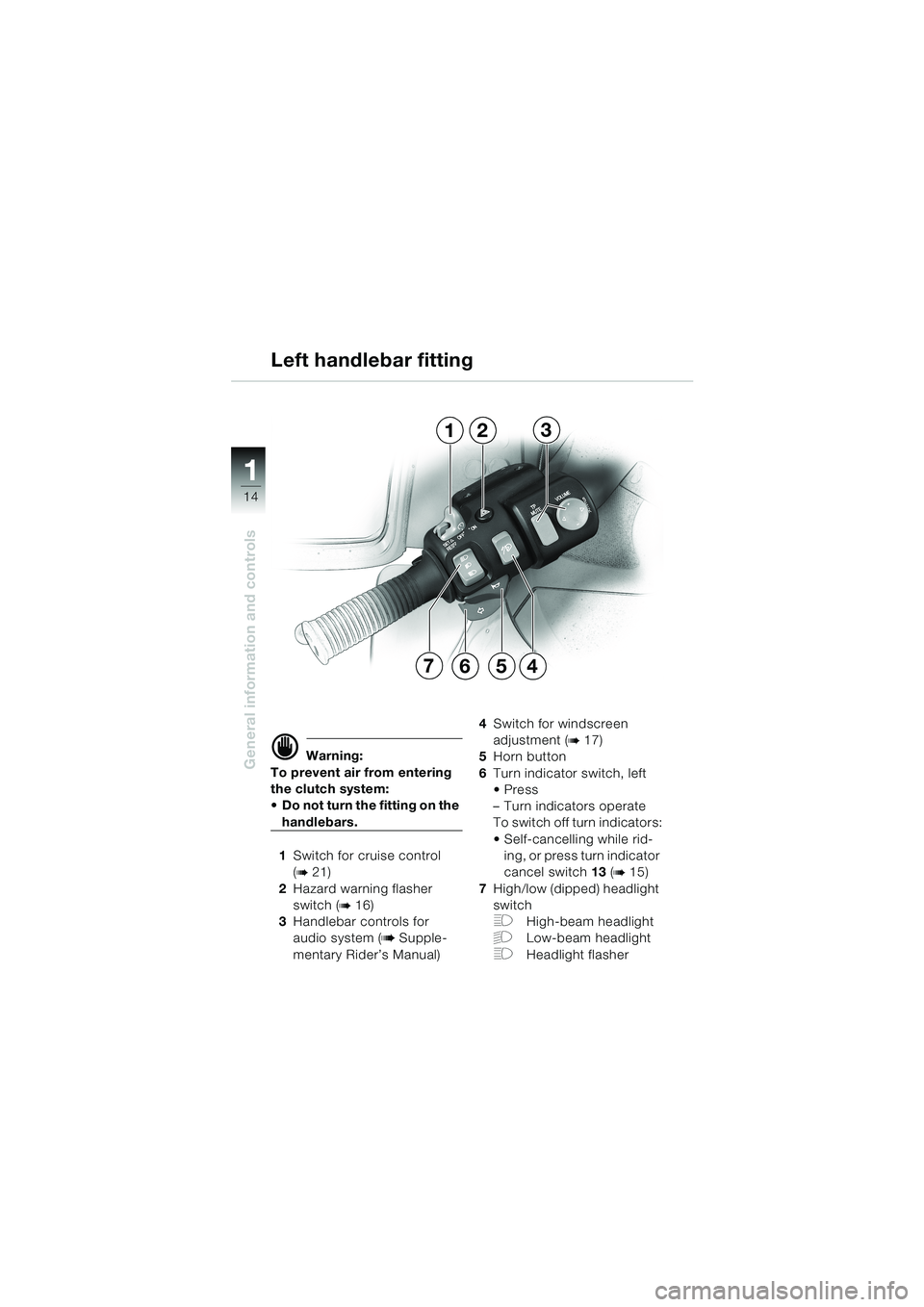 BMW MOTORRAD K 1200 LT 2002  Riders Manual (in English) 14
General information and controls
1
Left handlebar fitting
d Warning:
To prevent air from entering 
the clutch system: 
Do not turn the fitting on the 
handlebars.
1Switch for cruise control 
(
b 2