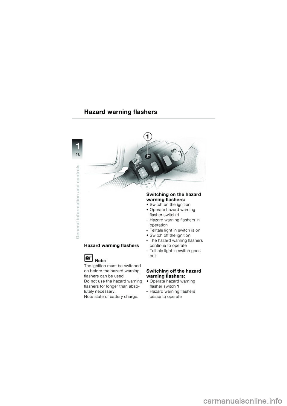 BMW MOTORRAD K 1200 LT 2002  Riders Manual (in English) 16
General information and controls
1
Hazard warning flashers
Hazard warning flashers
L Note:
The ignition must be switched 
on before the hazard warning 
flashers can be used.
Do not use the hazard w
