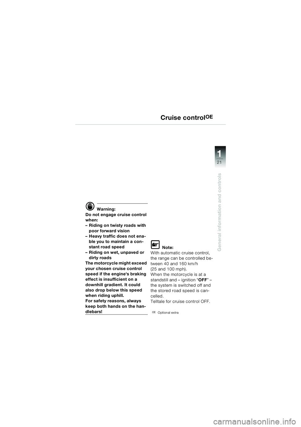 BMW MOTORRAD K 1200 LT 2002  Riders Manual (in English) 21
General information and controls
1
Cruise controlOE
d Warning:
Do not engage cruise control 
when:
–Riding on twisty roads with 
poor forward vision
–Heavy traffic does not ena-
ble you to main