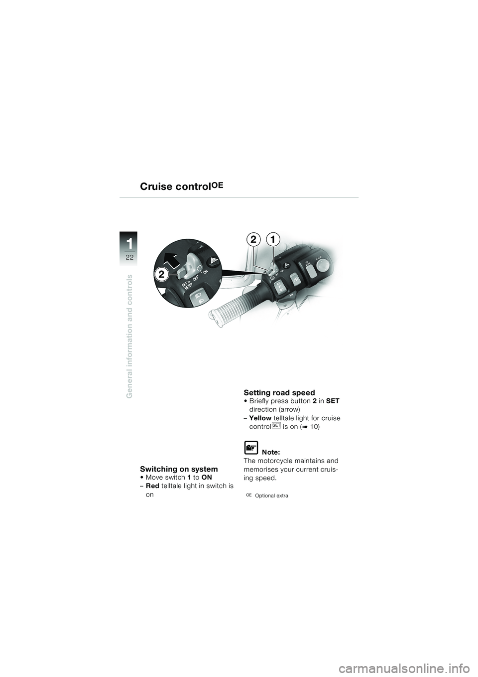 BMW MOTORRAD K 1200 LT 2002  Riders Manual (in English) 22
General information and controls
1
Cruise controlOE
Switching on systemMove switch1 to ON 
–Red telltale light in switch is 
on
Setting road speed Briefly press button2 in SET 
direction (arrow