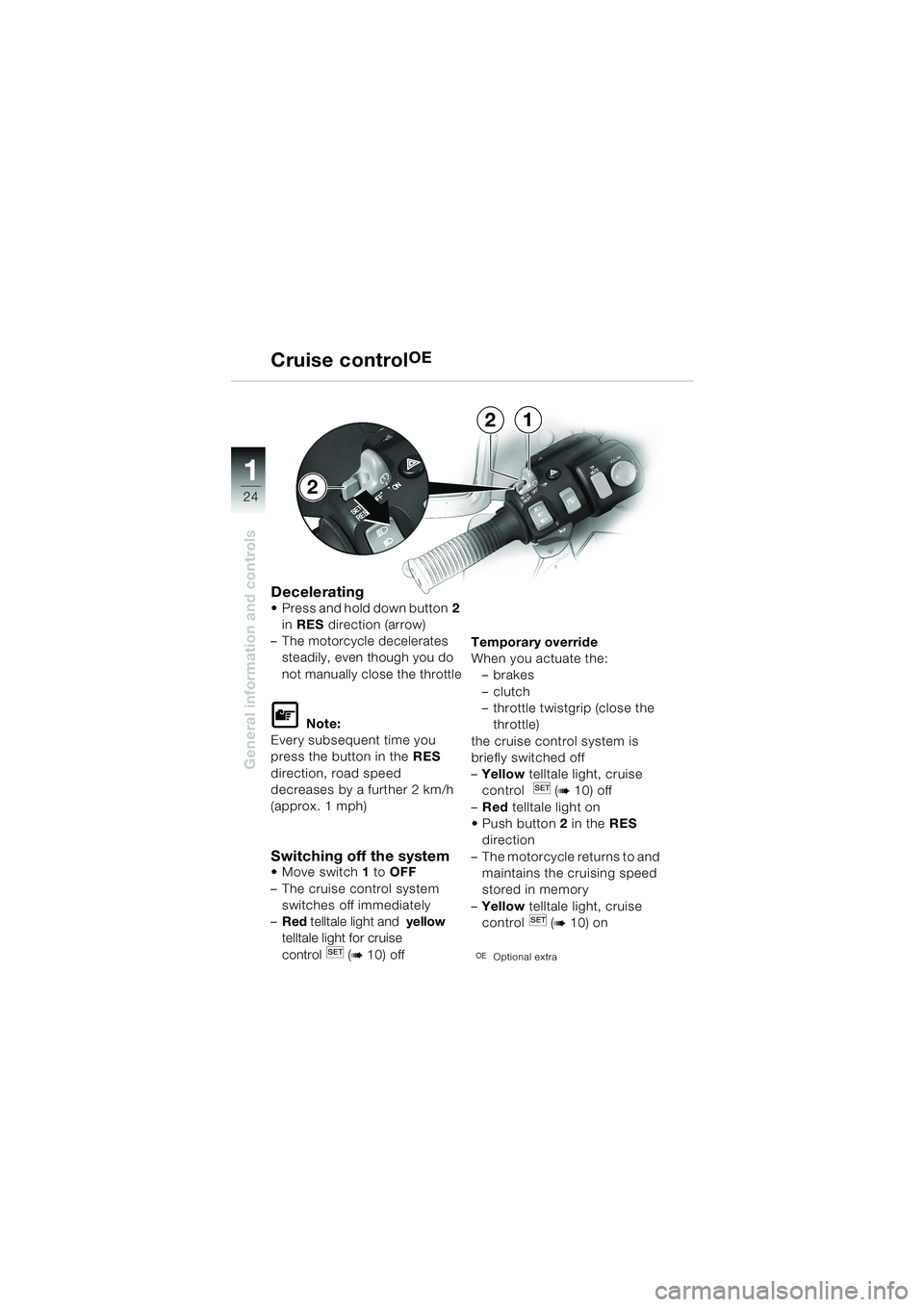 BMW MOTORRAD K 1200 LT 2002  Riders Manual (in English) 24
General information and controls
1
Cruise controlOE
DeceleratingPress and hold down button2 
in RES direction (arrow)
–The motorcycle decelerates 
steadily, even though you do 
not manually clos