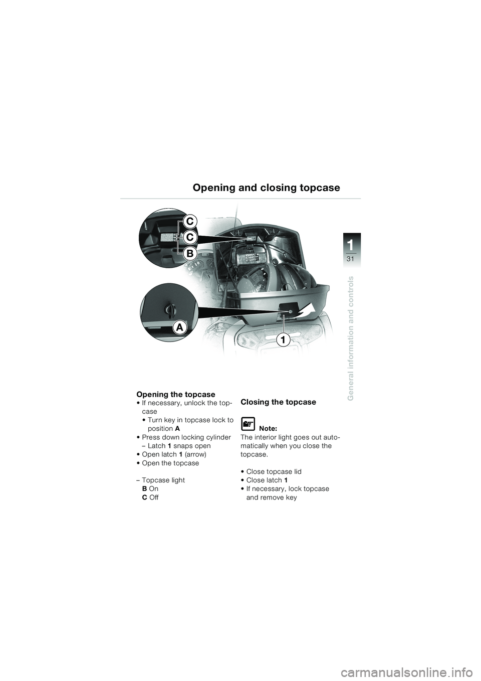 BMW MOTORRAD K 1200 LT 2002  Riders Manual (in English) 31
General information and controls
1
Opening and closing topcase
Opening the topcaseIf necessary, unlock the top-
case 
Turn key in topcase lock to 
positionA 
Press down locking cylinder
–Latch
