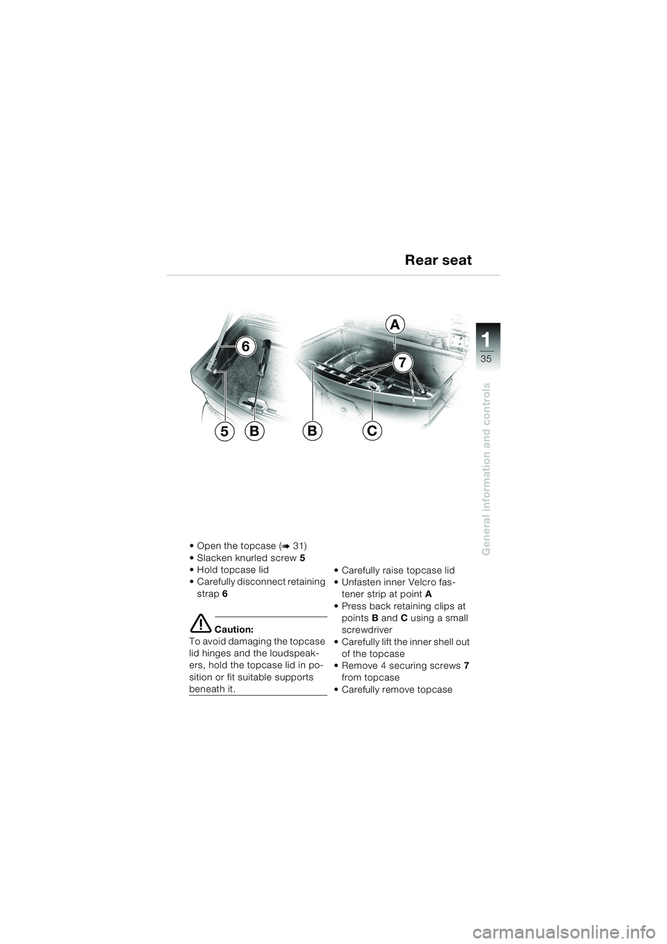 BMW MOTORRAD K 1200 LT 2002  Riders Manual (in English) 35
General information and controls
1
Rear seat
Open the topcase (b 31)
Slacken knurled screw5
Hold topcase lid
Carefully disconnect retaining 
strap6 
e Caution:
To avoid damaging the topcase 
li