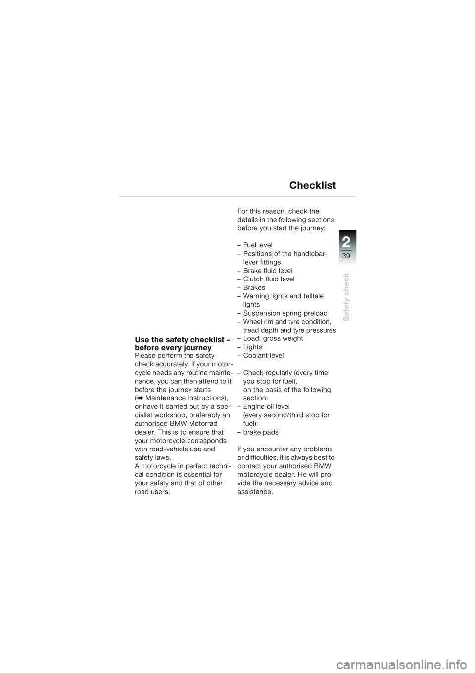 BMW MOTORRAD K 1200 LT 2002 Riders Manual (in English) 2 2
39
Safety check
Checklist
Use the safety checklist –
before every journey
Please perform the safety
check accurately. If your motor-
cycle needs any routine mainte-
nance, you can then attend BMW MOTORRAD K 1200 LT 2002 Riders Manual (in English) 2 2
39
Safety check
Checklist
Use the safety checklist –
before every journey
Please perform the safety
check accurately. If your motor-
cycle needs any routine mainte-
nance, you can then attend