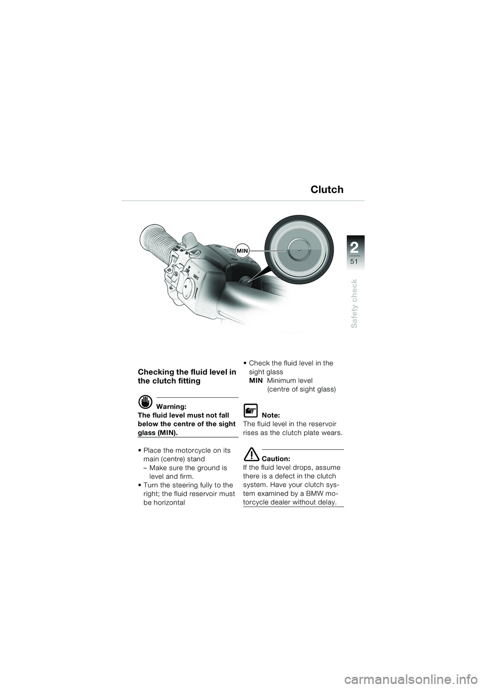 BMW MOTORRAD K 1200 LT 2002  Riders Manual (in English) 2 2
51
Safety check
Clutch
Checking the fluid level in 
the clutch fitting
d Warning:
The fluid level must not fall 
below the centre of the sight 
glass (MIN).
Place the motorcycle on its 
main (cen