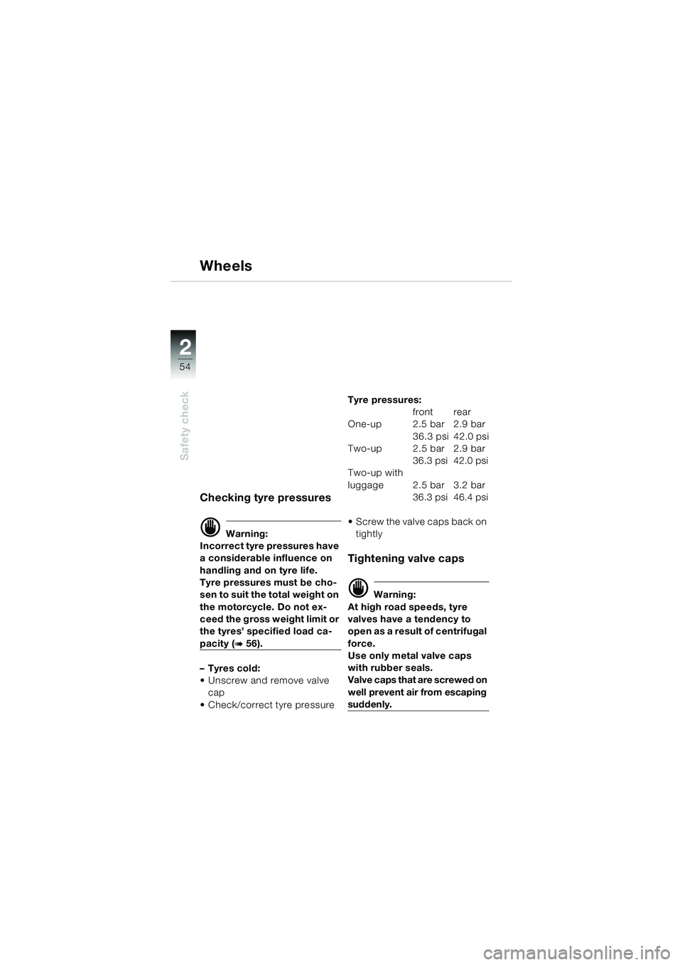 BMW MOTORRAD K 1200 LT 2002  Riders Manual (in English) 54
Safety check
2
Wheels
Checking tyre pressures
d Warning:
Incorrect tyre pressures have 
a considerable influence on 
handling and on tyre life.
Tyre pressures must be cho-
sen to suit the total wei