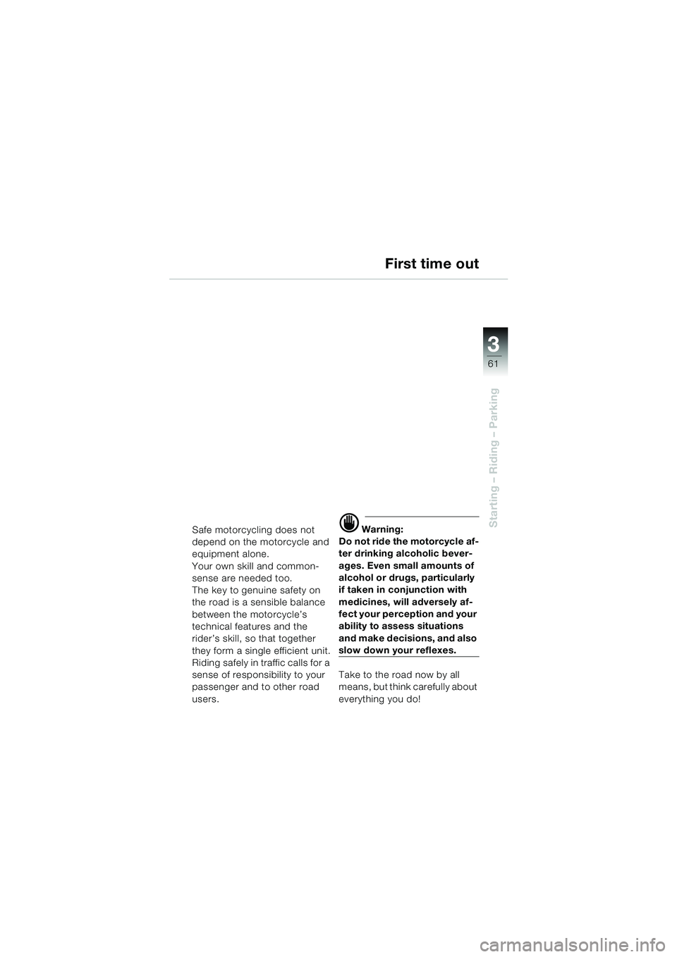 BMW MOTORRAD K 1200 LT 2002  Riders Manual (in English) 3
61
Starting – Riding – ParkingSafe motorcycling does not 
depend on the motorcycle and 
equipment alone.
Your own skill and common-
sense are needed too.
The key to genuine safety on 
the road i