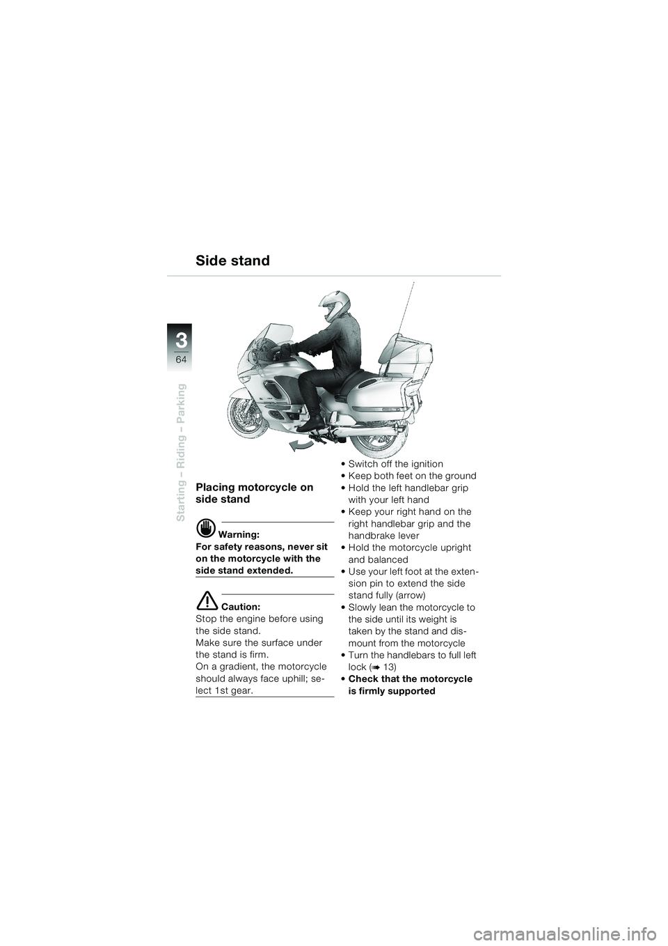 BMW MOTORRAD K 1200 LT 2002  Riders Manual (in English) 64
Starting – Riding – Parking
3
Side stand
Placing motorcycle on 
side stand
d Warning:
For safety reasons, never sit 
on the motorcycle with the 
side stand extended.
e Caution:
Stop the engine 