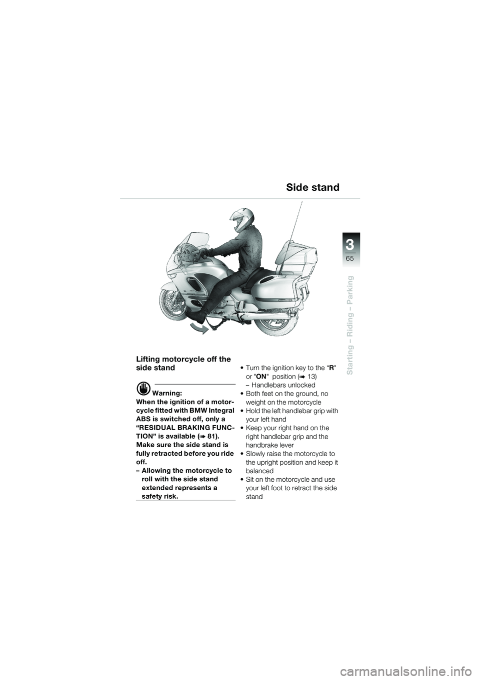 BMW MOTORRAD K 1200 LT 2002  Riders Manual (in English) 3
65
Starting – Riding – Parking
Side stand
Lifting motorcycle off the 
side stand
d Warning:
When the ignition of a motor-
cycle fitted with BMW Integral 
ABS is switched off, only a 
“RESIDUAL