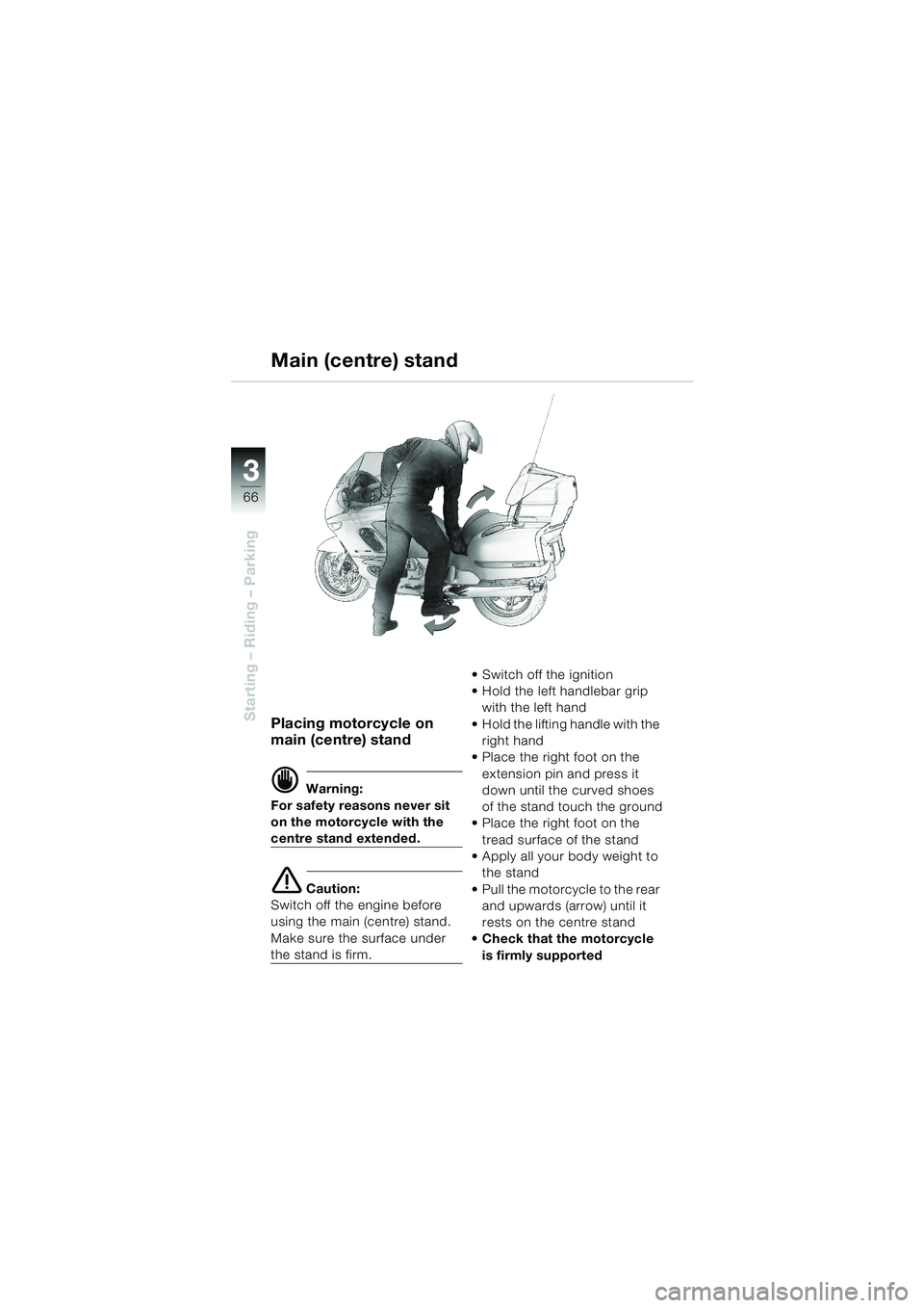BMW MOTORRAD K 1200 LT 2002  Riders Manual (in English) 66
Starting – Riding – Parking
3
Placing motorcycle on 
main (centre) stand
d Warning:
For safety reasons never sit 
on the motorcycle with the 
centre stand extended.
e Caution:
Switch off the en