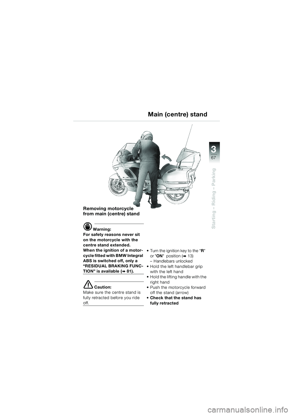 BMW MOTORRAD K 1200 LT 2002  Riders Manual (in English) 3
67
Starting – Riding – Parking
Main (centre) stand
Removing motorcycle 
from main (centre) stand
d Warning:
For safety reasons never sit 
on the motorcycle with the 
centre stand extended.
When 