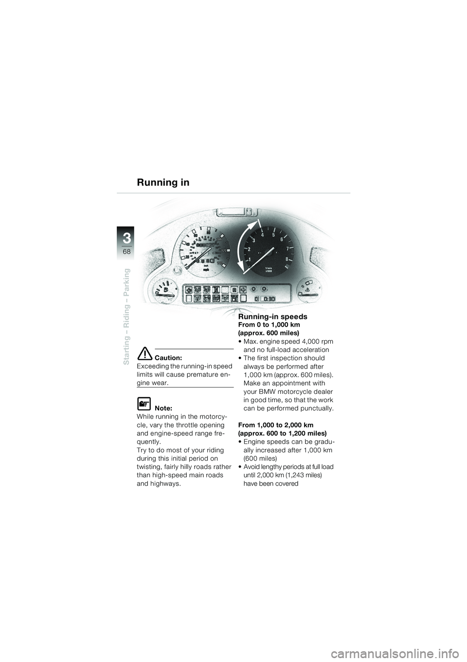 BMW MOTORRAD K 1200 LT 2002  Riders Manual (in English) 68
Starting – Riding – Parking
3
Running in
e Caution:
Exceeding the running-in speed 
limits will cause premature en-
gine wear.
L Note:
While running in the motorcy-
cle, vary the throttle openi