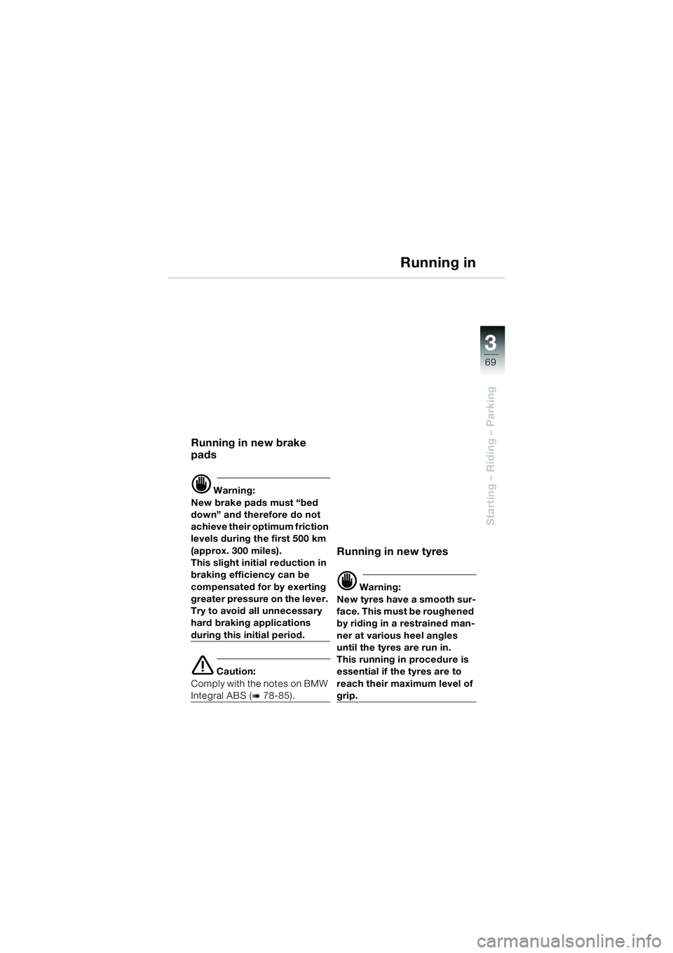 BMW MOTORRAD K 1200 LT 2002  Riders Manual (in English) 3
69
Starting – Riding – Parking
Running in
Running in new brake 
pads
d Warning:
New brake pads must “bed 
down” and therefore do not 
achieve their optimum friction 
levels during the first 