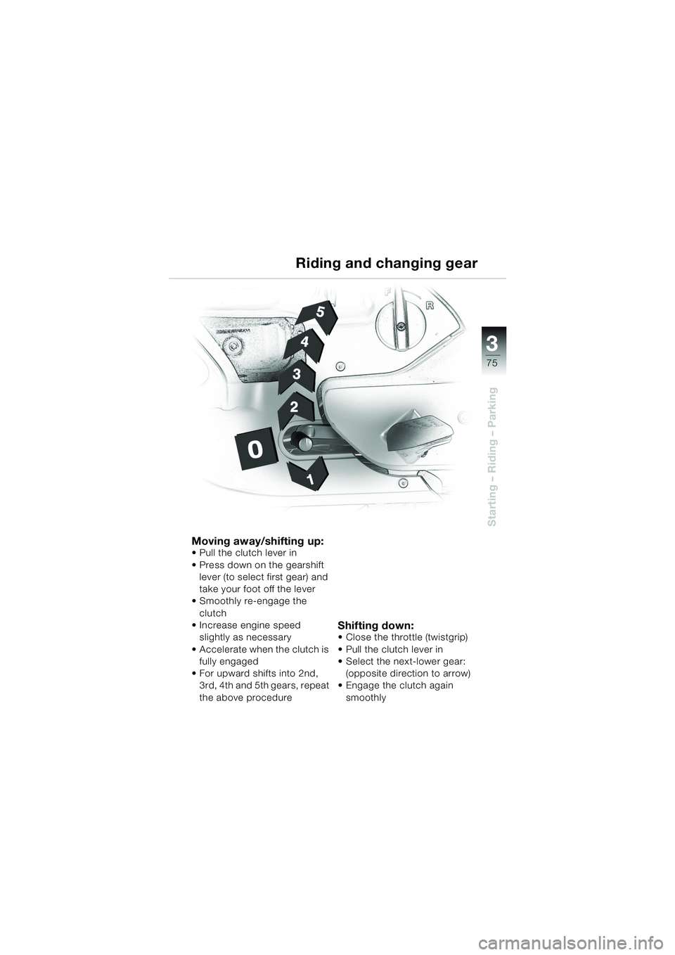 BMW MOTORRAD K 1200 LT 2002  Riders Manual (in English) 3
75
Starting – Riding – Parking
Riding and changing gear
Moving away/shifting up:Pull the clutch lever in
Press down on the gearshift 
lever (to select first gear) and 
take your foot off the l