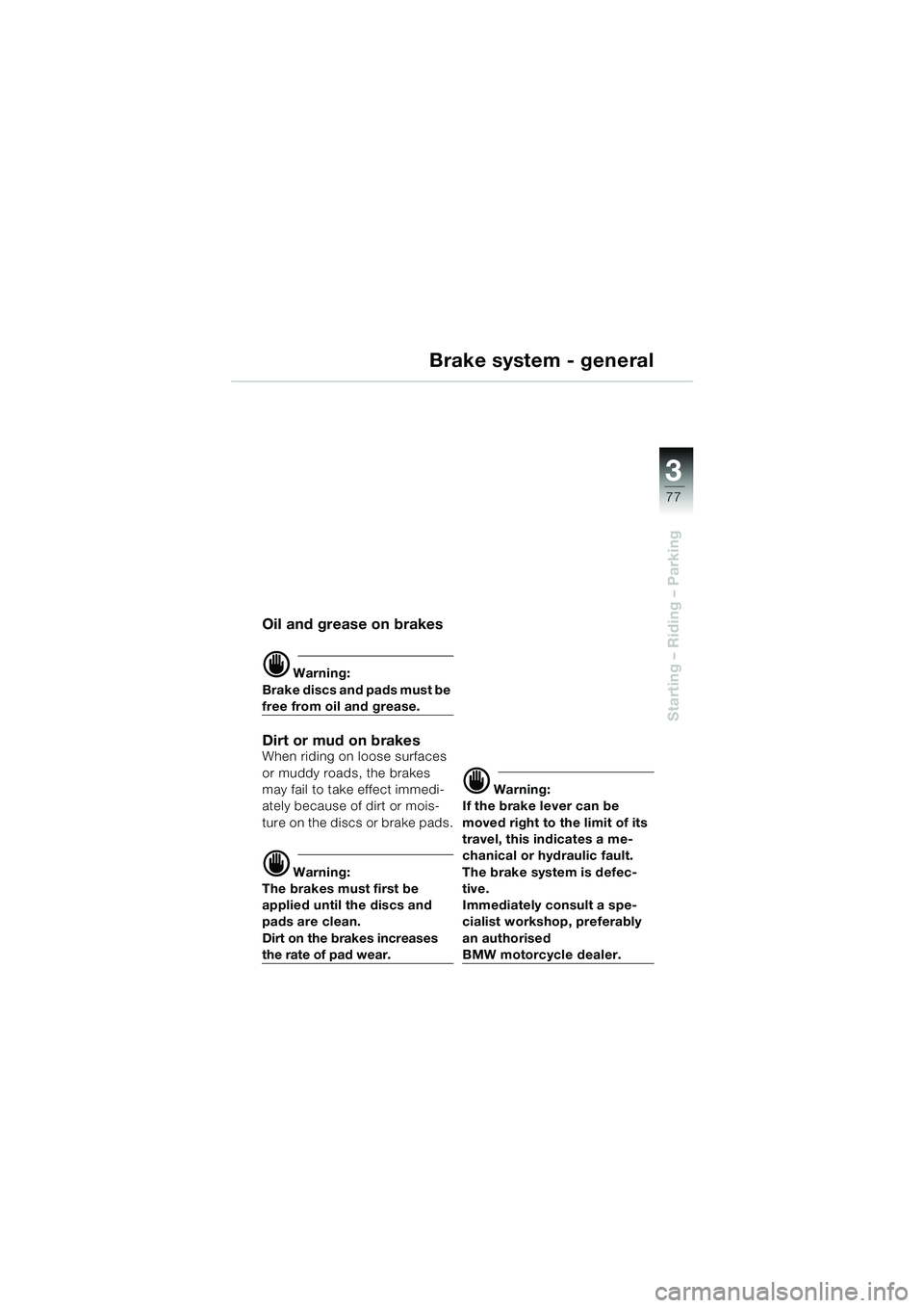 BMW MOTORRAD K 1200 LT 2002  Riders Manual (in English) 3
77
Starting – Riding – Parking
Brake system - general
Oil and grease on brakes
d Warning:
Brake discs and pads must be 
free from oil and grease.
Dirt or mud on brakesWhen riding on loose surfac