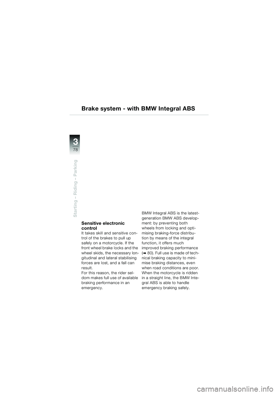 BMW MOTORRAD K 1200 LT 2002  Riders Manual (in English) 78
Starting – Riding – Parking
3
Brake system - with BMW Integral ABS
Sensitive electronic 
control
It takes skill and sensitive con-
trol of the brakes to pull up 
safely on a motorcycle. If the 