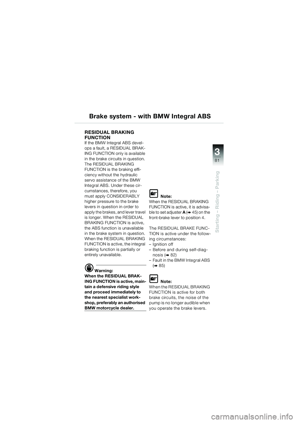 BMW MOTORRAD K 1200 LT 2002  Riders Manual (in English) 3
81
Starting – Riding – Parking
Brake system - with BMW Integral ABS
RESIDUAL BRAKING 
FUNCTION 
If the BMW Integral ABS devel-
ops a fault, a RESIDUAL BRAK-
ING FUNCTION only is available 
in th