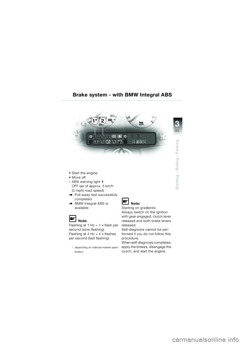 BMW MOTORRAD K 1200 LT 2002  Riders Manual (in English) 3
83
Starting – Riding – Parking
2 Brake system - with BMW Integral ABS
Start the engine
Move off 
–ABS warning light1:
OFF (as of approx. 5 km/h
(3 mph) road speed)
bPull-away test successful