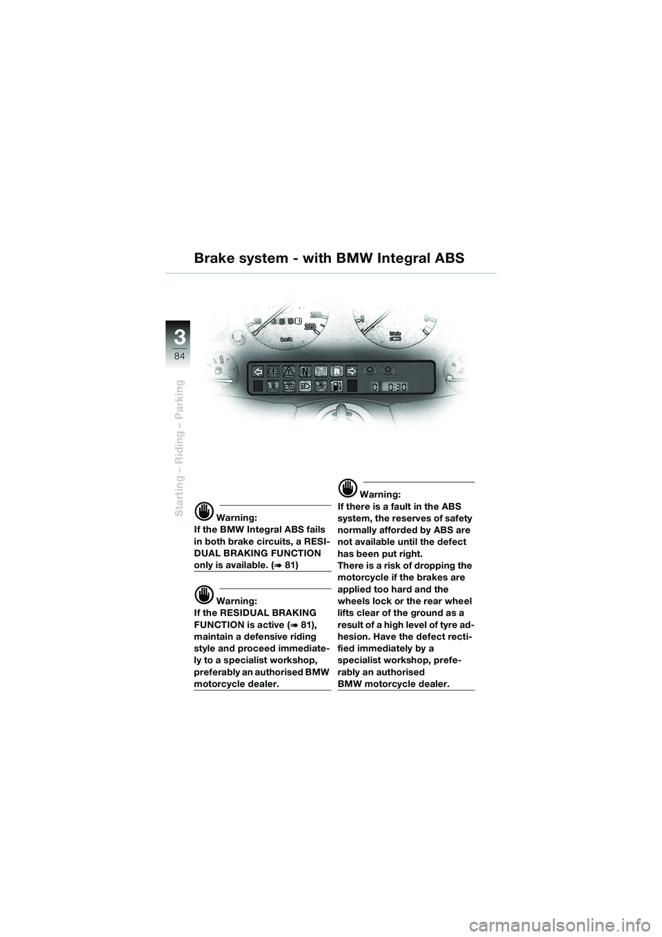 BMW MOTORRAD K 1200 LT 2002  Riders Manual (in English) 84
Starting – Riding – Parking
3
Brake system - with BMW Integral ABS
d Warning:
If the BMW Integral ABS fails 
in both brake circuits, a RESI-
DUAL BRAKING FUNCTION 
only is available. (b 81)
d W