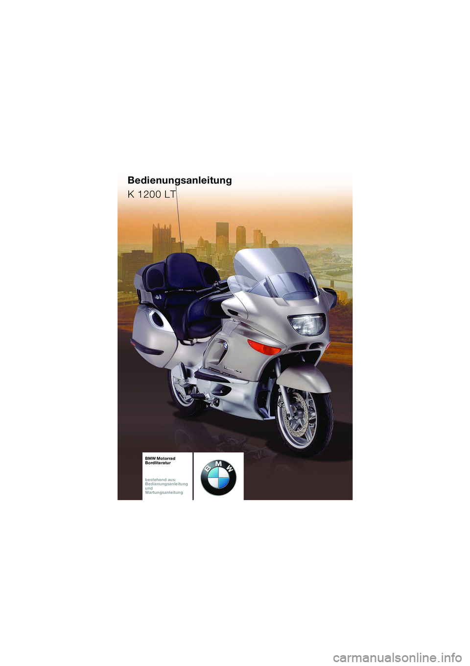 BMW MOTORRAD K 1200 LT 2002  Betriebsanleitung (in German) 
1
BA_Titel_Blank.fm  Seite 93  Dienstag, 6. August 2002  3:25 15
Bedienungsanleitung
K 1200 LT
BMW Motorrad
Bordliteratur
bestehend aus:
Bedienungsanleitung
und
Wartungsanleitung 