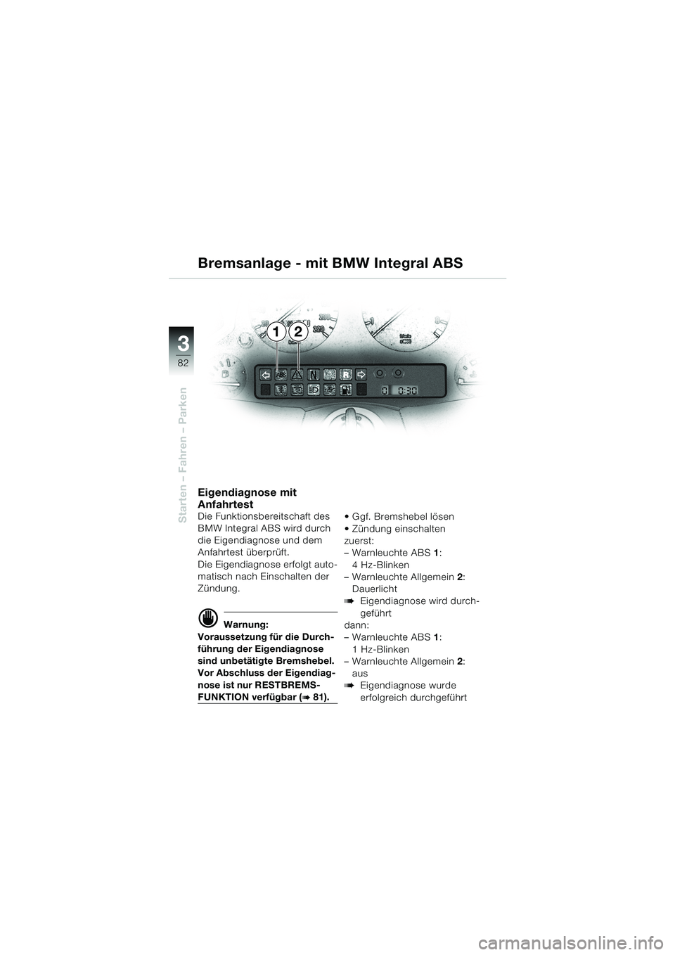 BMW MOTORRAD K 1200 LT 2002 Betriebsanleitung (in German) 82
Starten – Fahren – Parken
3
Bremsanlage - mit BMW Integral ABS
Eigendiagnose mit
Anfahrtest
Die Funktionsbereitschaft des
BMW Integral ABS wird durch
die Eigendiagnose und dem
Anfahrtest ü BMW MOTORRAD K 1200 LT 2002 Betriebsanleitung (in German) 82
Starten – Fahren – Parken
3
Bremsanlage - mit BMW Integral ABS
Eigendiagnose mit
Anfahrtest
Die Funktionsbereitschaft des
BMW Integral ABS wird durch
die Eigendiagnose und dem
Anfahrtest ü