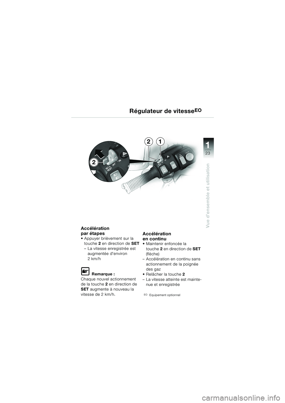 BMW MOTORRAD K 1200 LT 2002  Livret de bord (in French) 23
Vue d’ensemble et utilisation
1
Régulateur de vitesseEO
Accélération 
par étapes
Appuyer brièvement sur la 
touche2 en direction de SET
–La vitesse enregistrée est 
augmentée denviron

