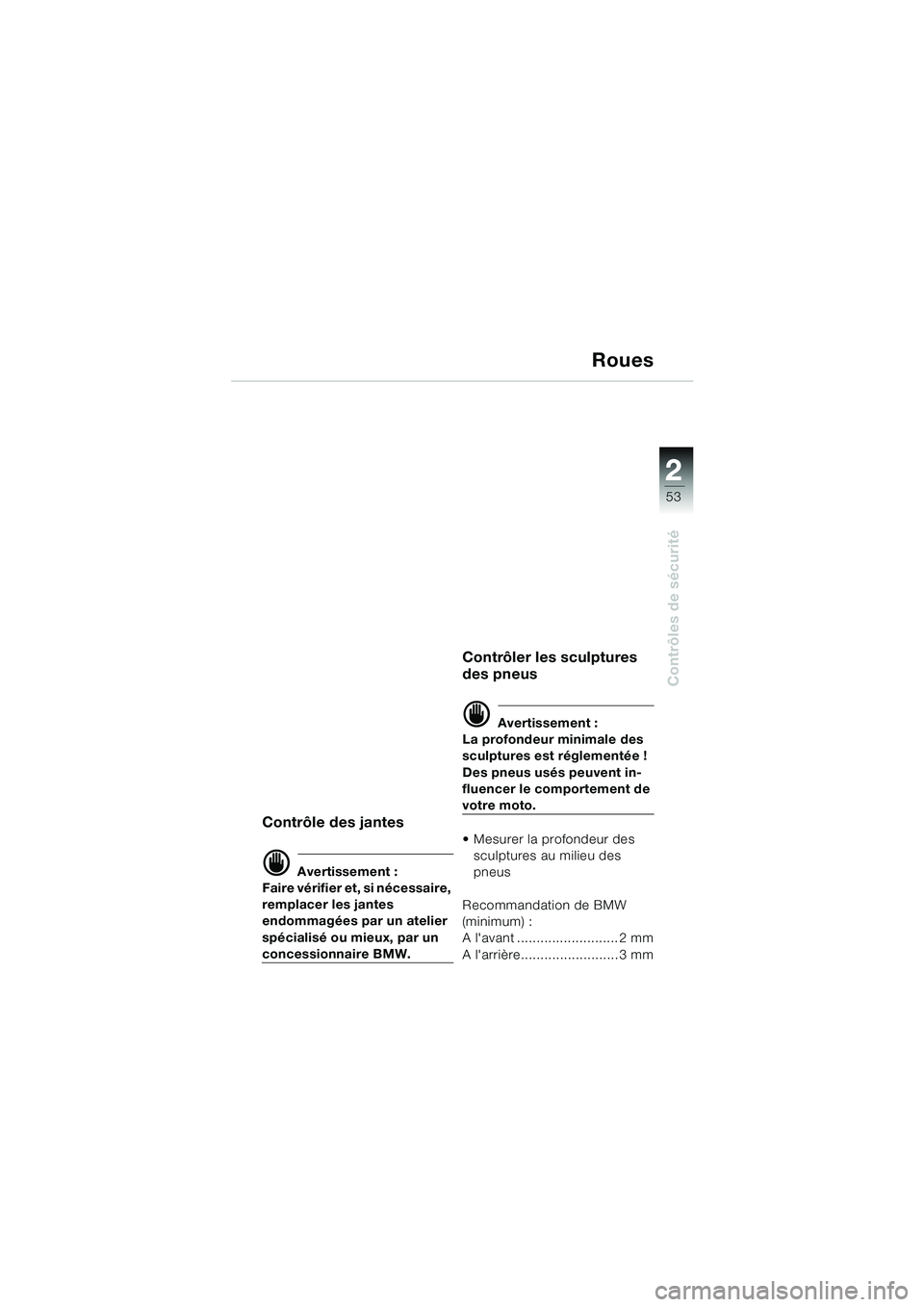 BMW MOTORRAD K 1200 LT 2002  Livret de bord (in French) 2 2
53
Contrôles de sécurité
Roues
Contrôle des jantes
d Avertissement :
Faire vérifier et, si nécessaire, 
remplacer les jantes 
endommagées par un atelier 
spécialisé ou mieux, par un 
conc