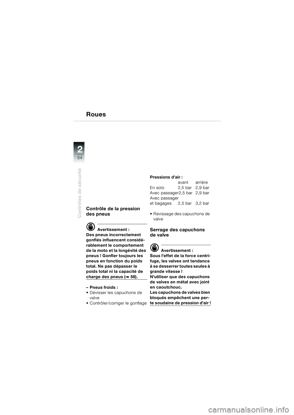 BMW MOTORRAD K 1200 LT 2002  Livret de bord (in French) 54
Contrôles de sécurité
2
Roues
Contrôle de la pression 
des pneus
d Avertissement :
Des pneus incorrectement 
gonflés influencent considé-
rablement le comportement 
de la moto et la longévit