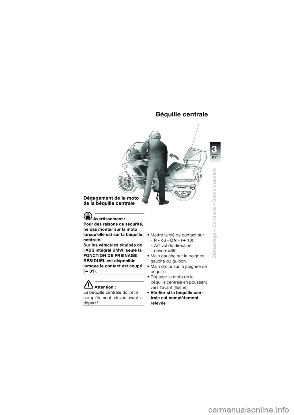 BMW MOTORRAD K 1200 LT 2002  Livret de bord (in French) 3
67
Démarrage – Conduite – Stationnement
Béquille centrale
Dégagement de la moto 
de la béquille centrale
d Avertissement :
Pour des raisons de sécurité, 
ne pas monter sur la moto 
lorsqu